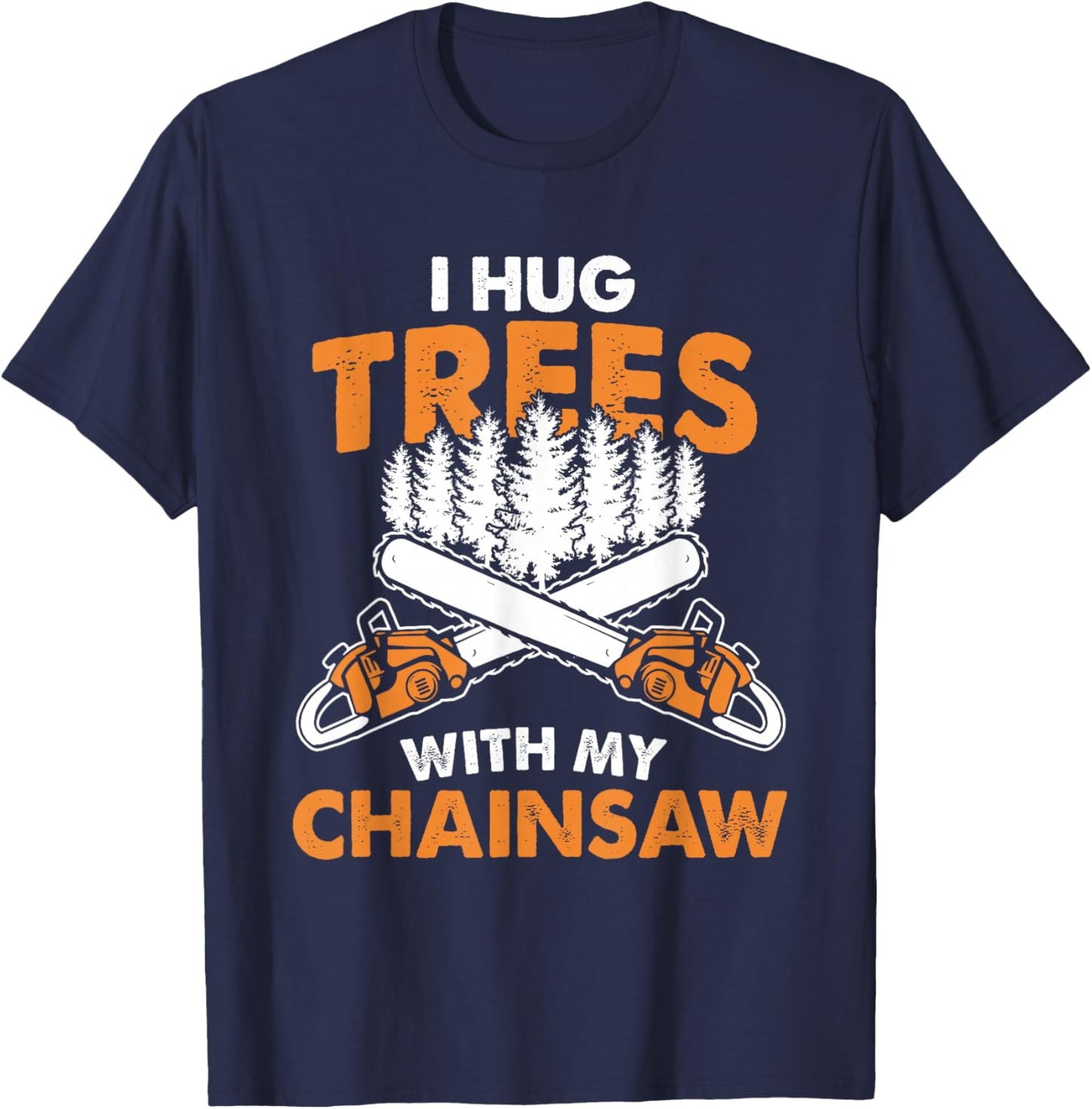 I Hug Trees With My Chainsaw - Lumberjack Chainsaw & Logger T-Shirt - T-Shirt | Navy