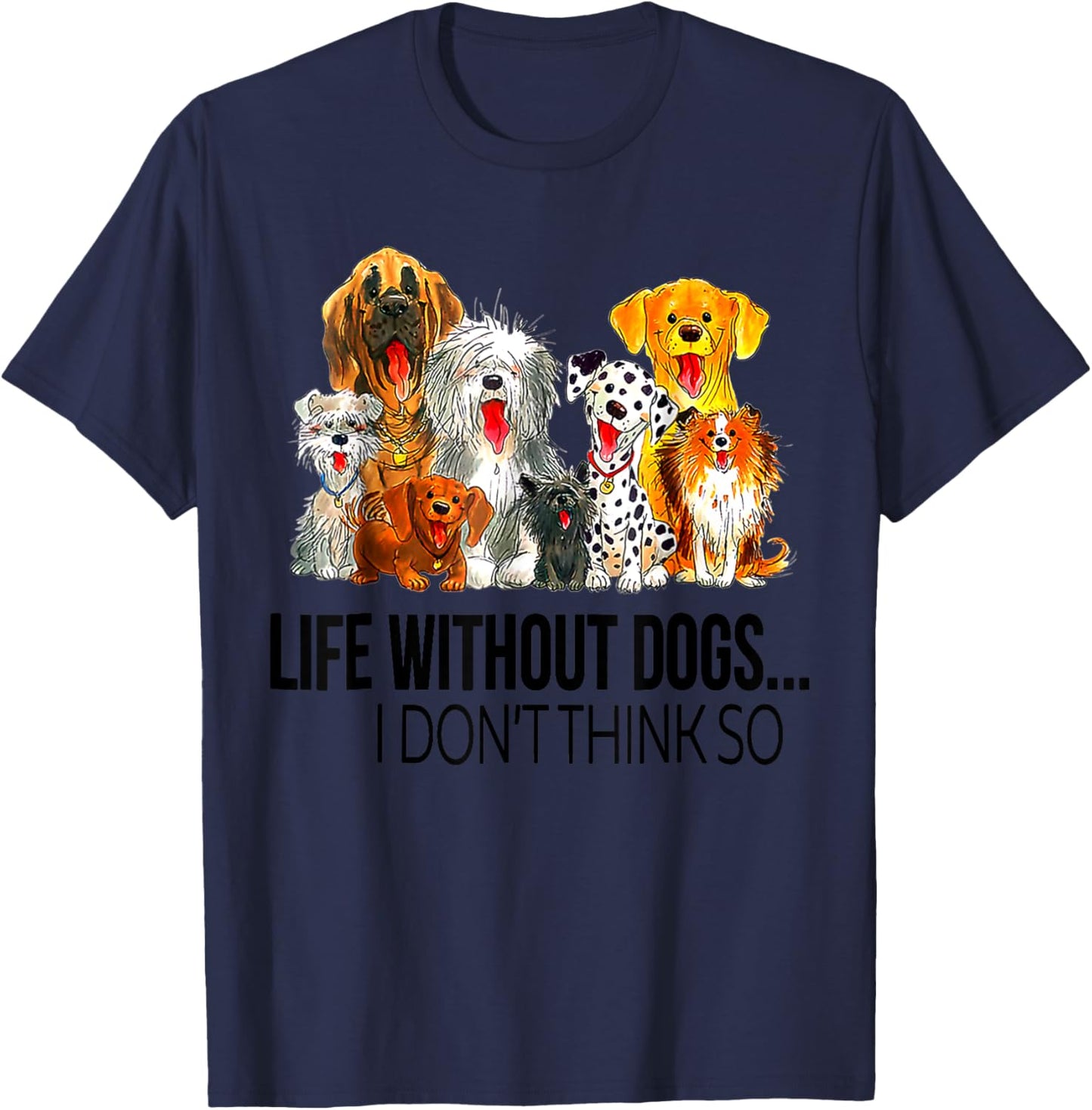 Life Without Dogs I Dont Think So Funny Dogs Lovers Gift T-Shirt - T-Shirt | Navy