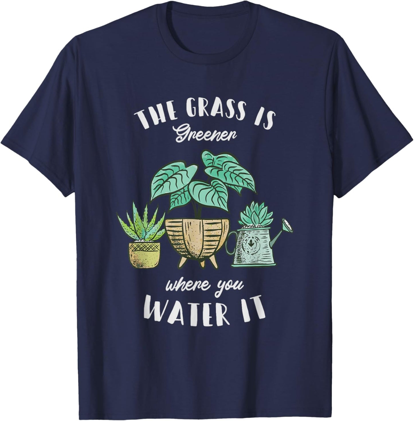 The Grass Is Greener Where You Water It - Plant Lovers T-Shirt - T-Shirt | Navy