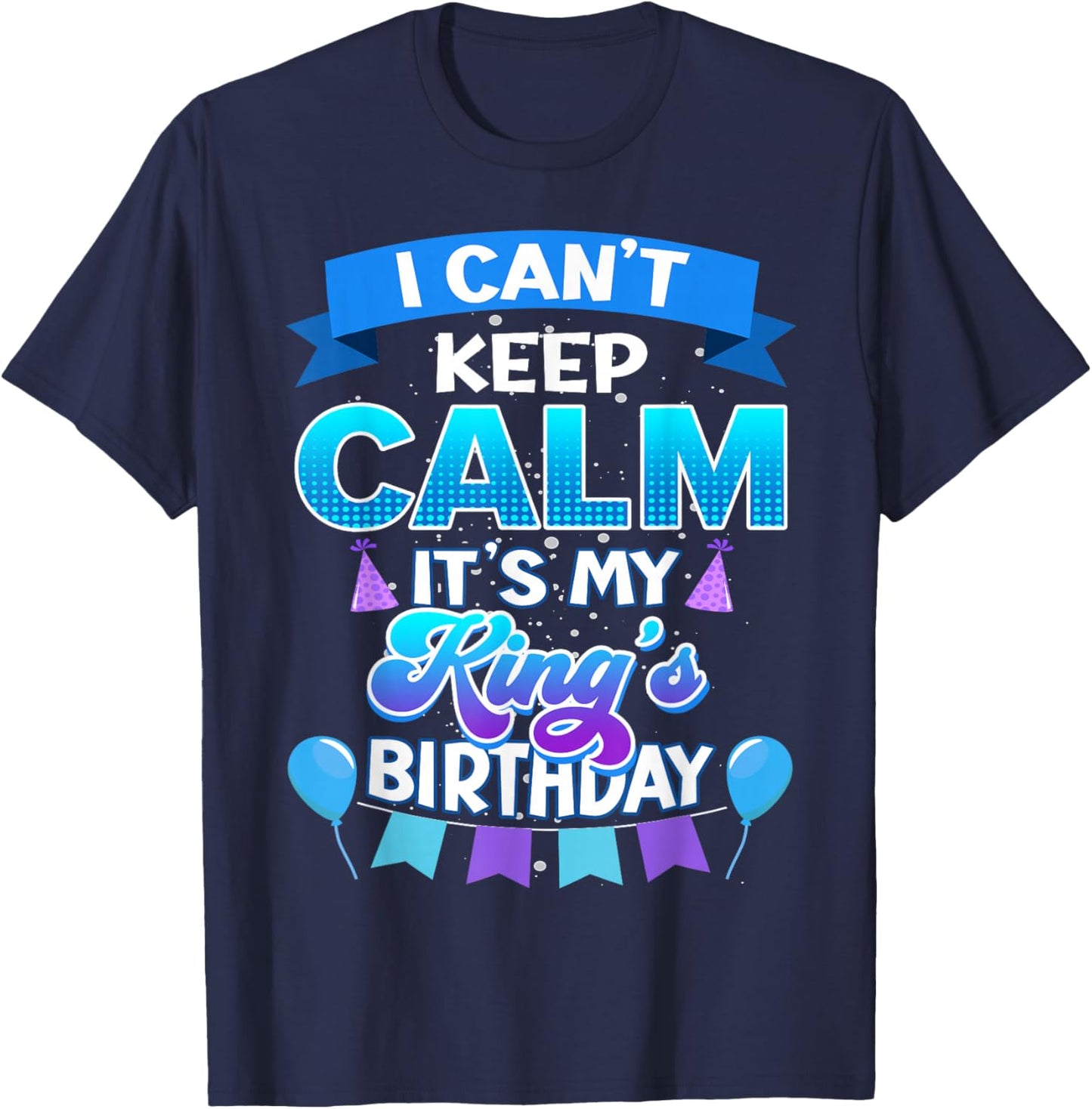 I Cant Keep Calm Its My King Birthday Shirt Bday T-Shirt - T-Shirt | Navy