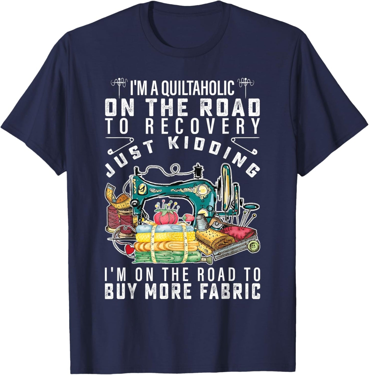 I Am A Quiltaholic On The Road To Recovery Just Kidding T-Shirt - T-Shirt | Navy