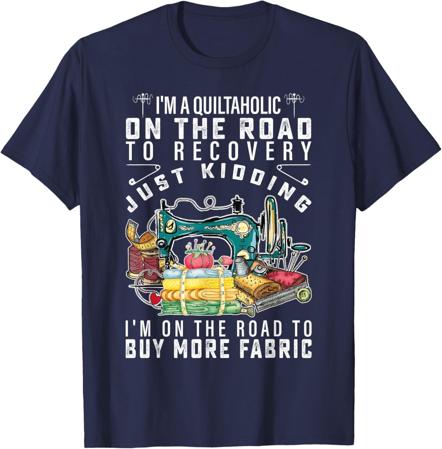 I Am A Quiltaholic On The Road To Recovery Just Kidding T-Shirt - T-Shirt | Navy