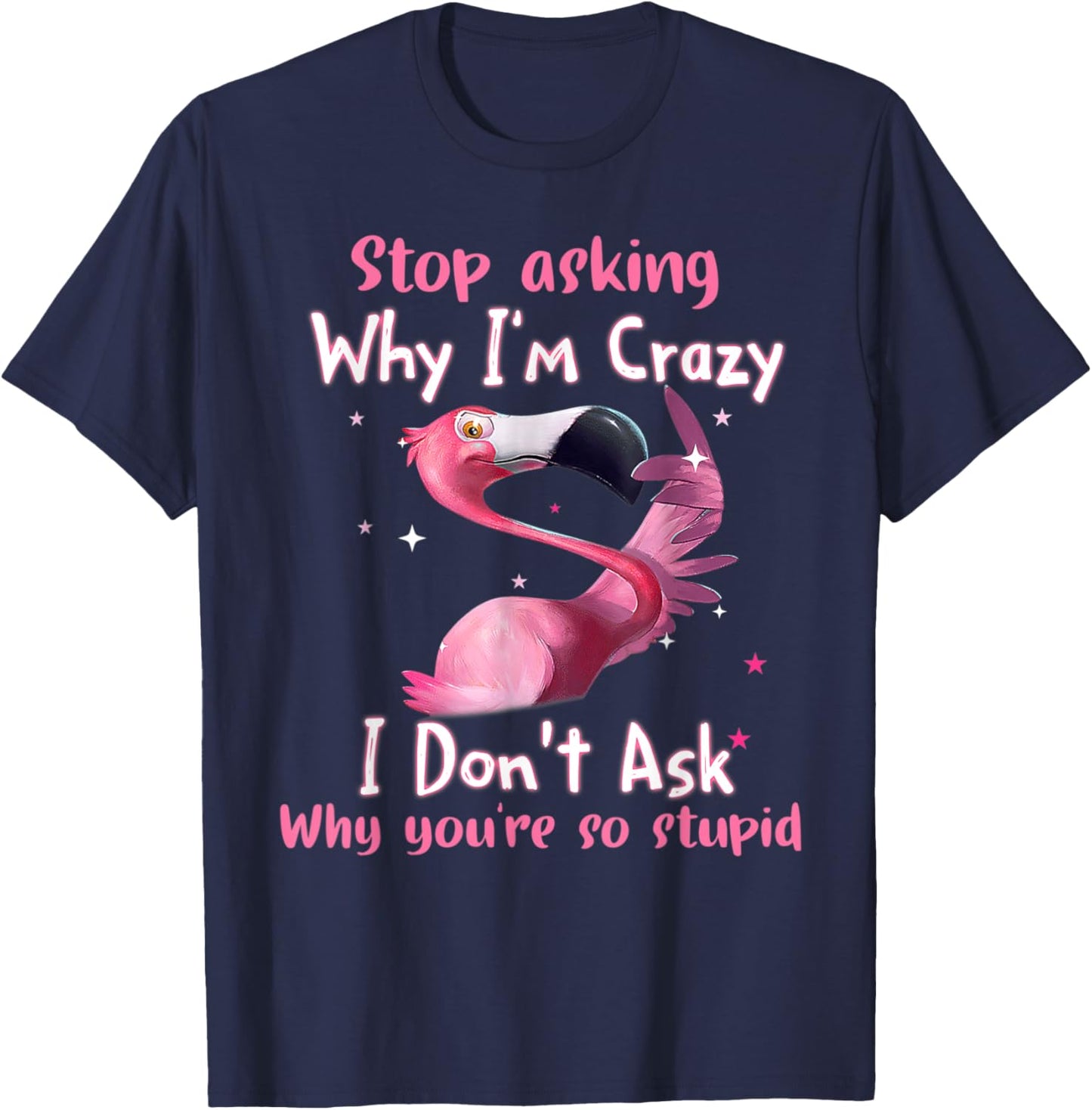 Funny Flamingo Stop Asking Why I'm Crazy T-Shirt - T-Shirt | Navy