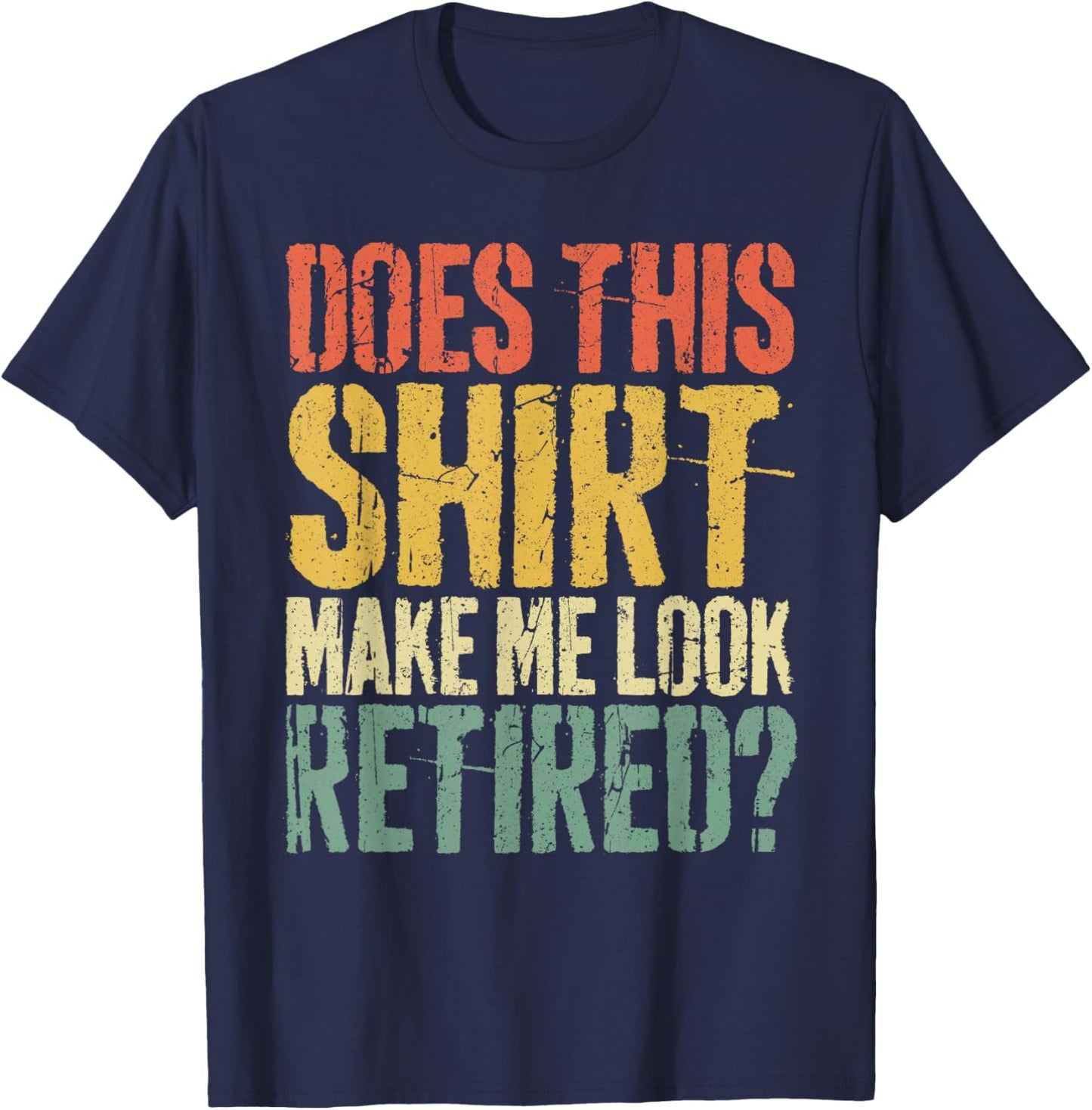 Does This Shirt Make Me Look Retired Shirt Men Retirement T-Shirt - T-Shirt | Navy