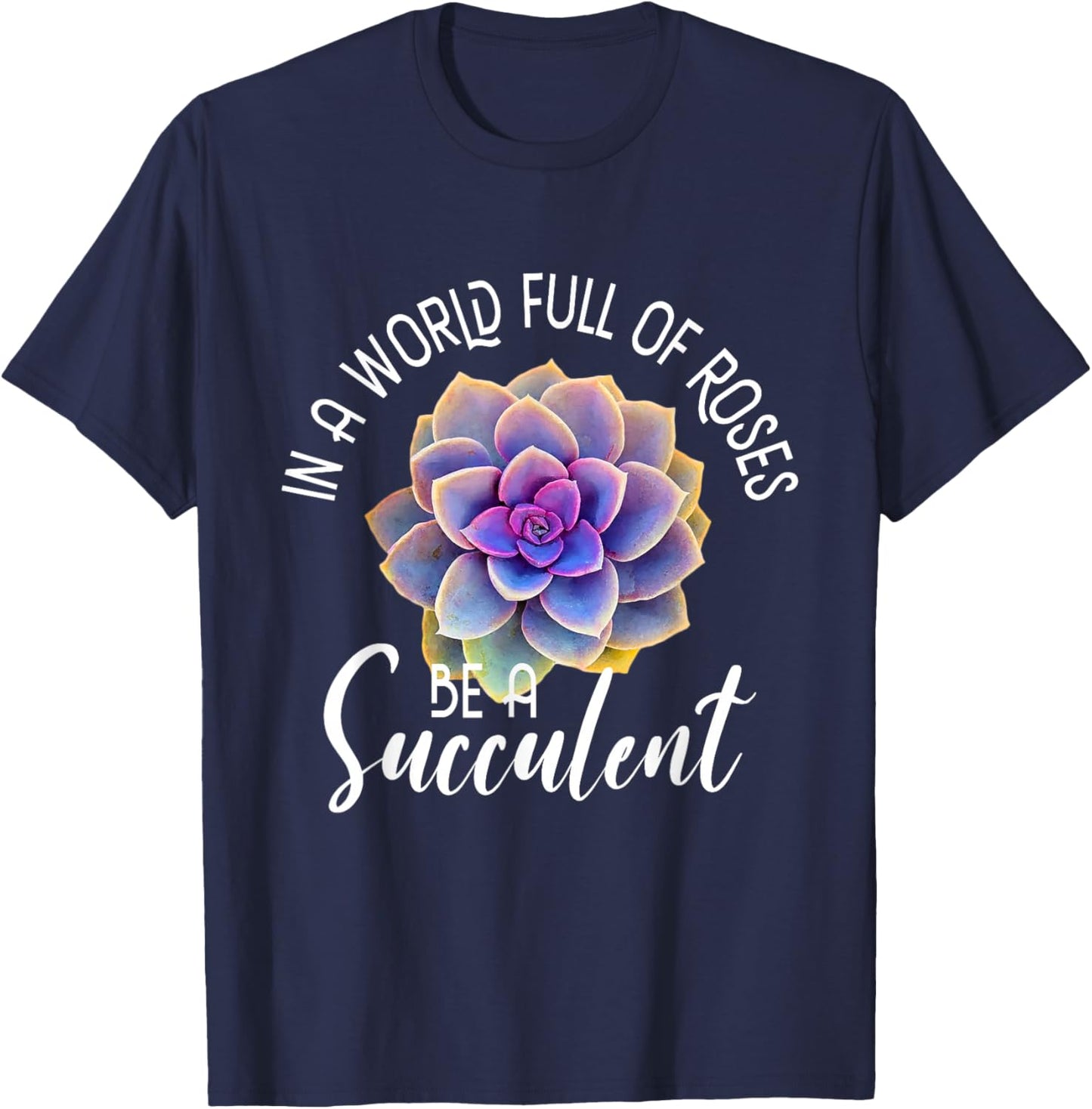 In A World Full Of Roses Be A Succulent - Gardener Gardening T-Shirt - T-Shirt | Navy
