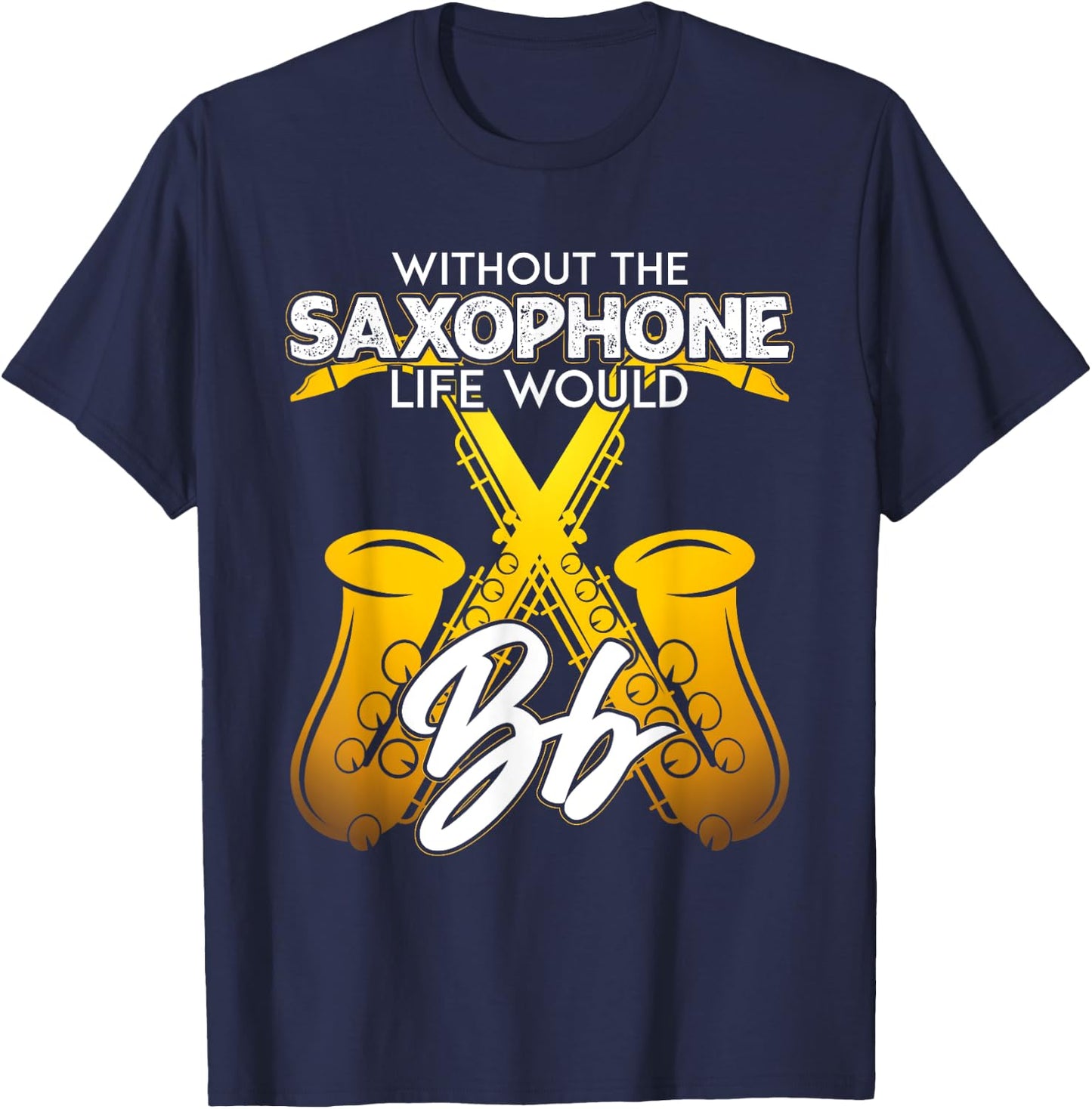 Without Saxophone Life Would B Flat Funny Saxophone Themed T-Shirt - T-Shirt | Navy
