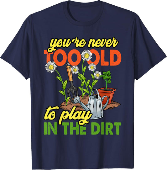 You're Never Too Old to Play in The Dirt Gardener Gardening T-Shirt - T-Shirt | Navy