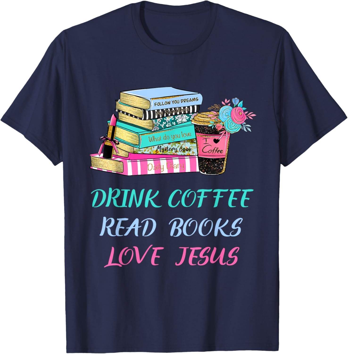Drink Coffee Read Books Love Jesus Christian Religious God T-Shirt - T-Shirt | Navy