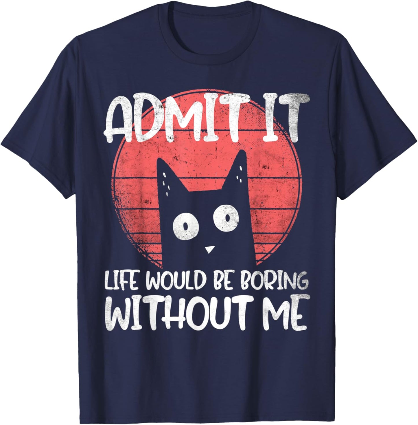 Cat, admit it. Life would be boring without me. T-Shirt - T-Shirt | Navy