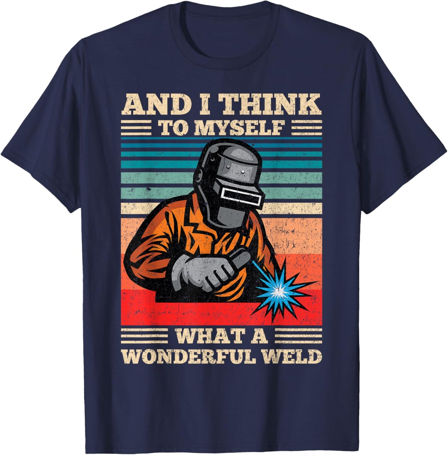 and I Think to Myself What A Wonderful Weld Welding Welder T-Shirt - T-Shirt | Navy