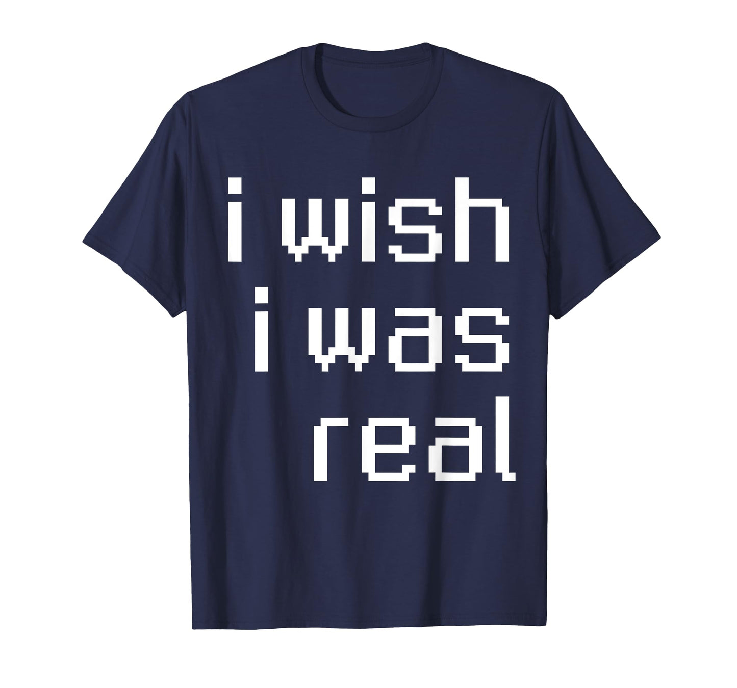 I Wish I Was Real T-Shirt
