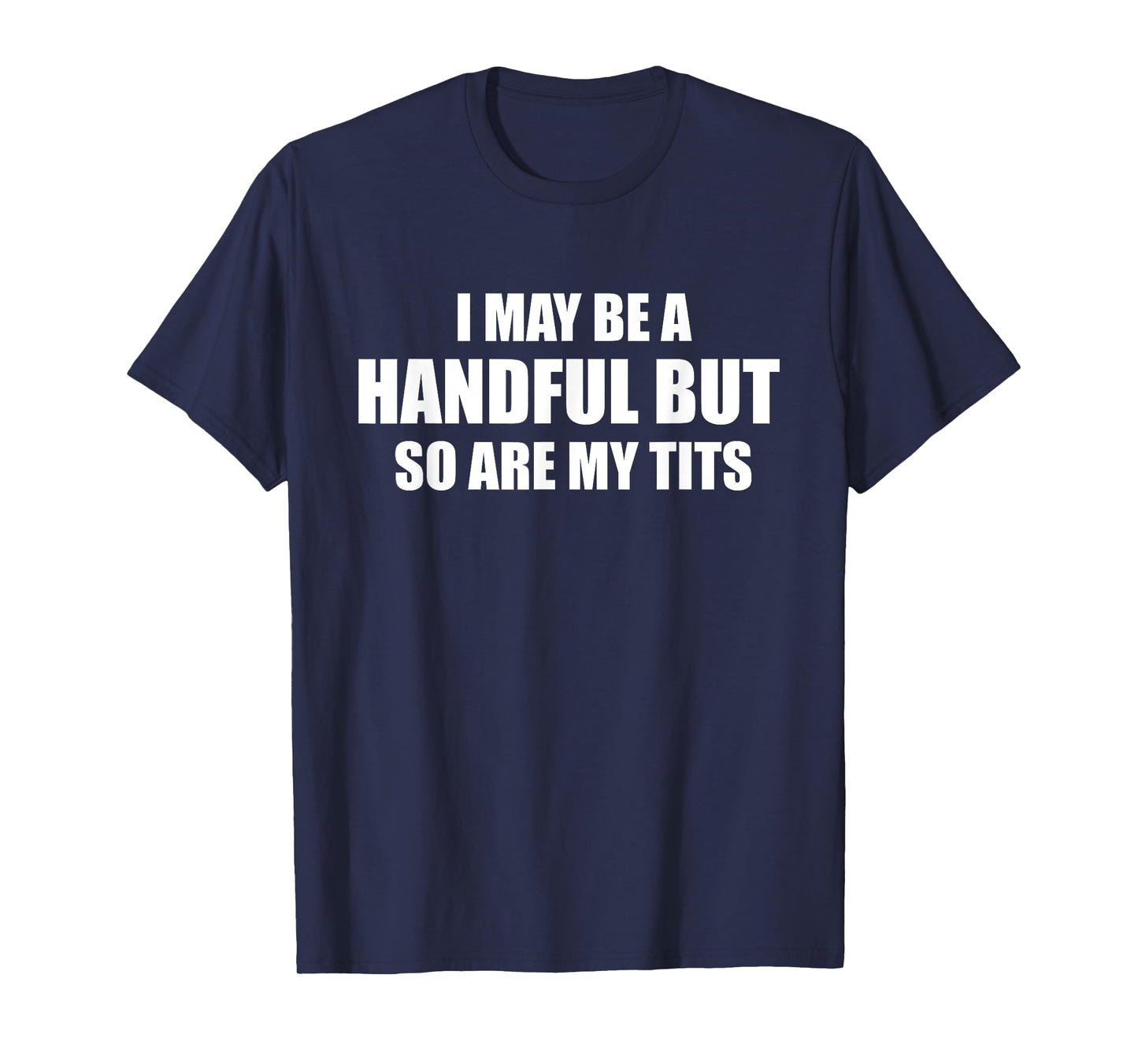 I May Be A Handful But So Are My Tits Design T-Shirt