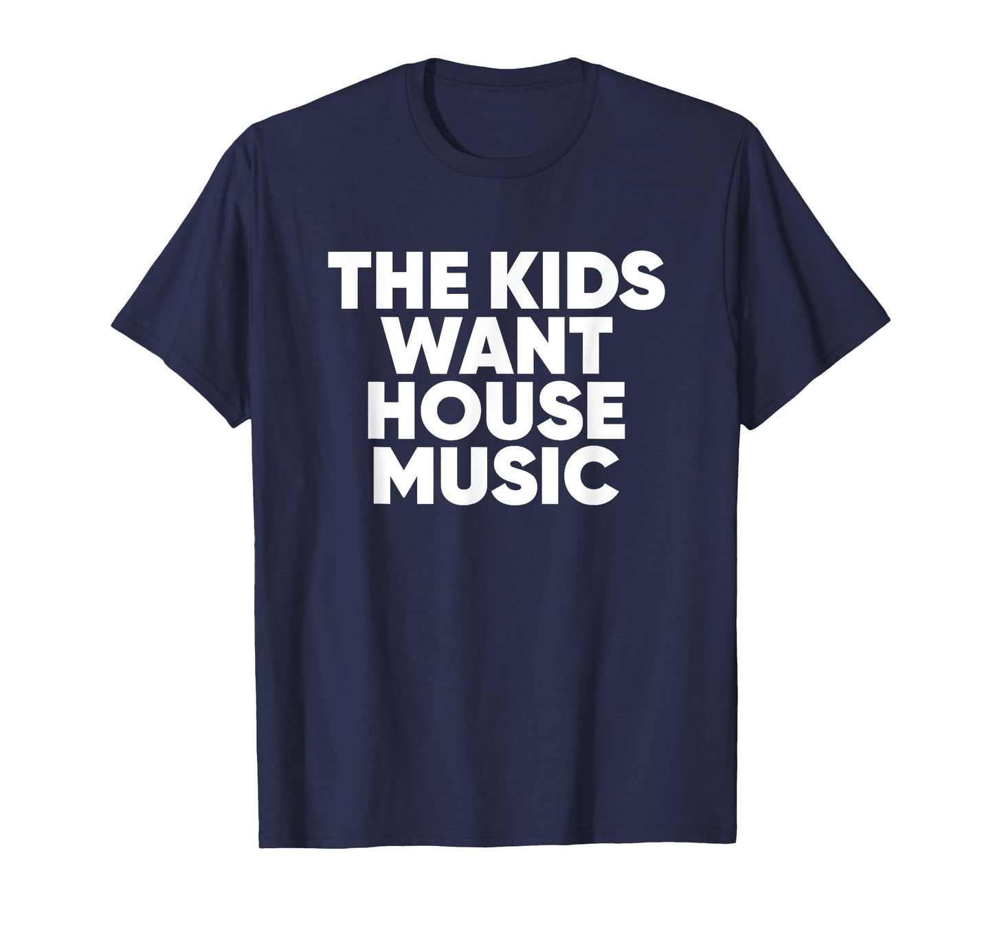 The Kids Want House Music - EDM Quote T-Shirt