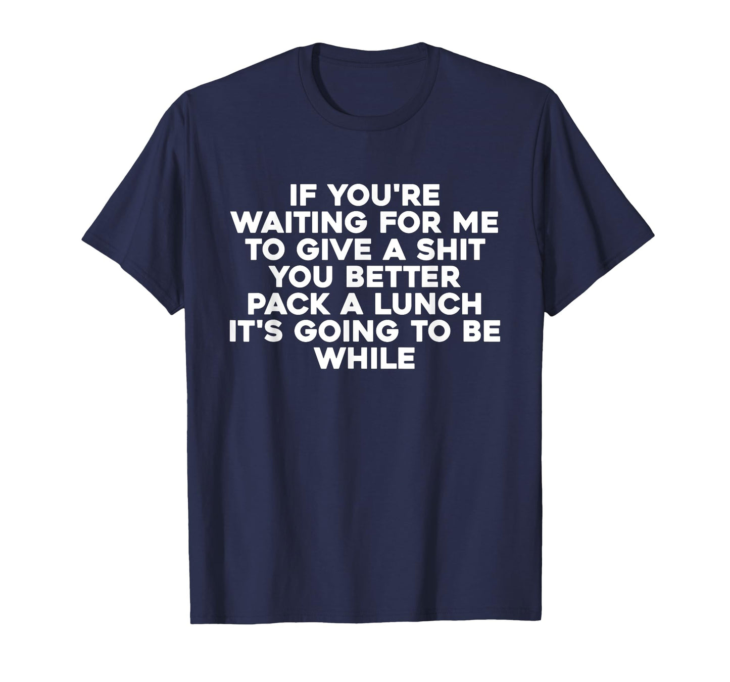 If You're Waiting For Me To Give A Shit You Better Pack T-Shirt