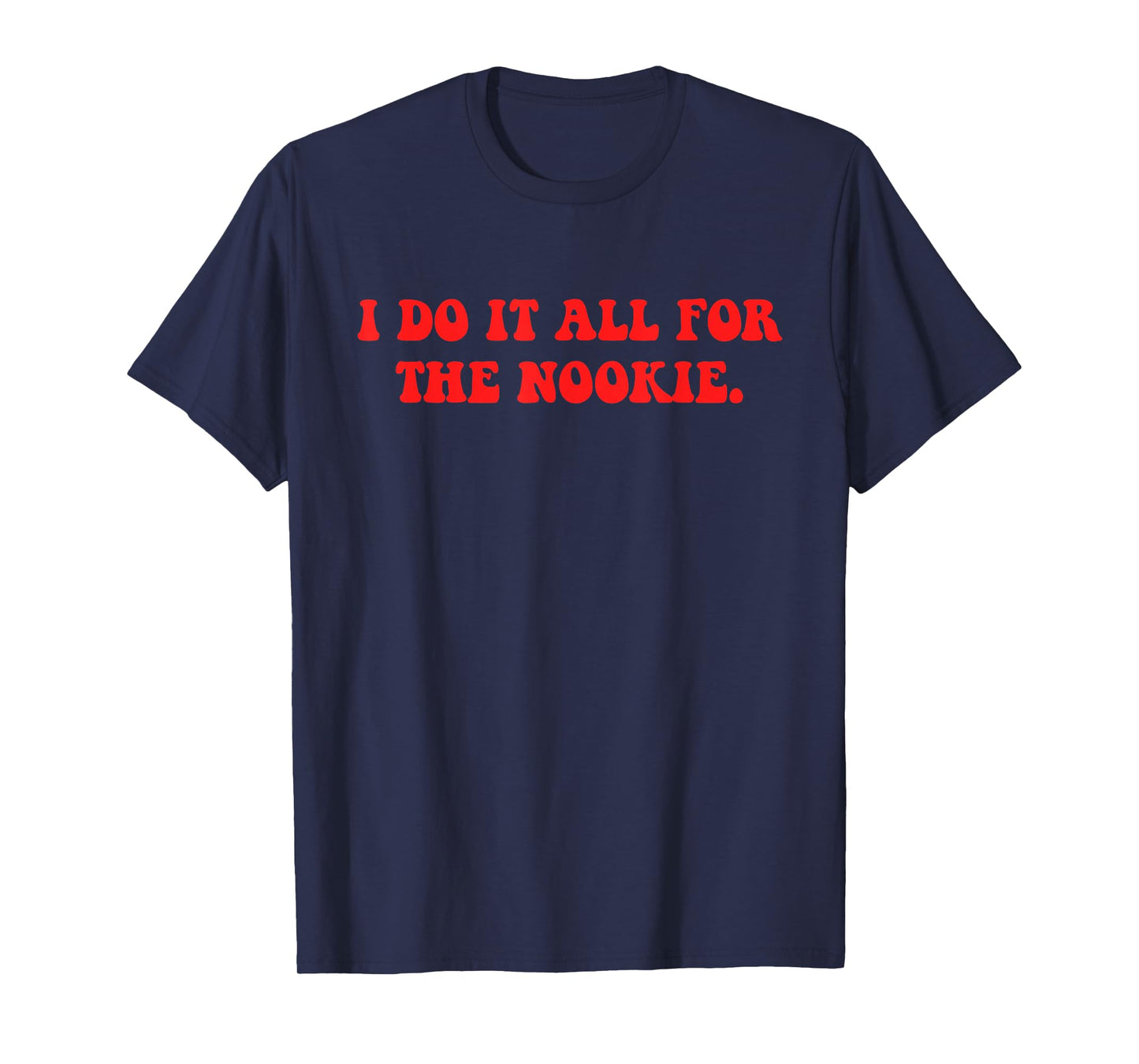 I Do It All For The Nookie Design T-Shirt