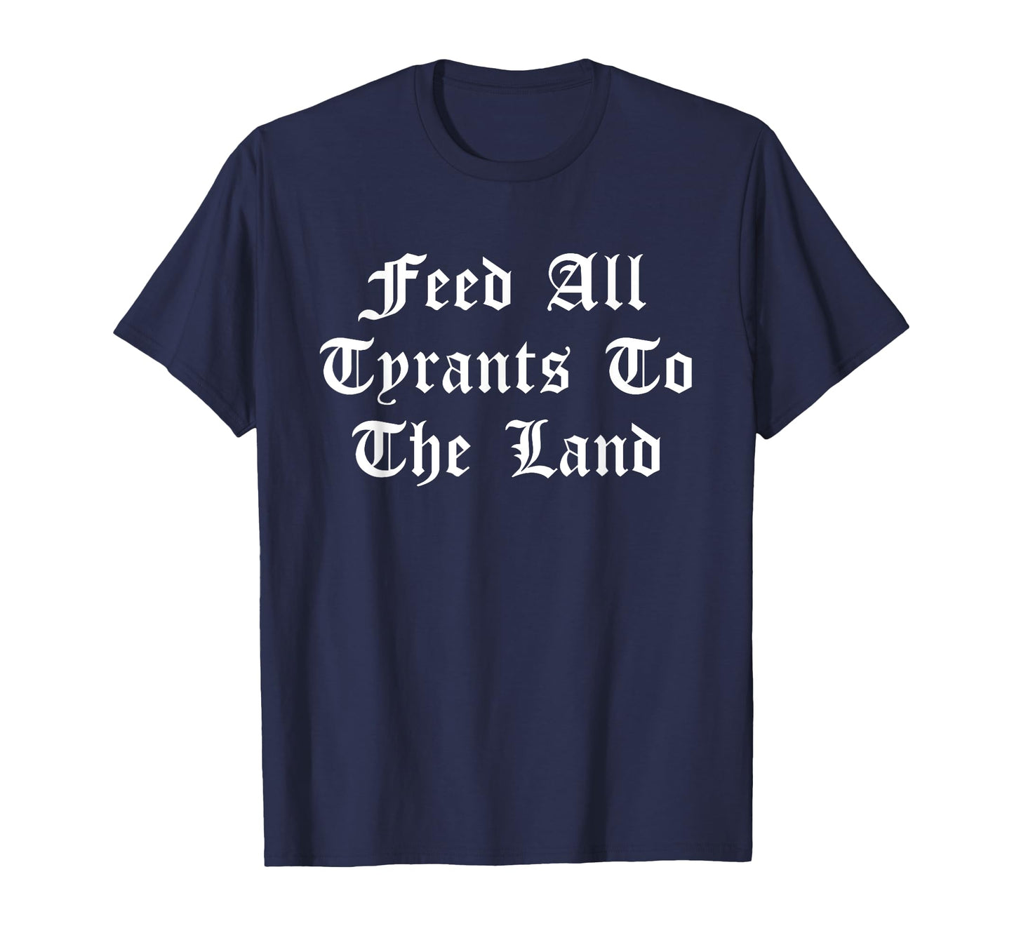 Feed All Tyrants To The Land Quote T-Shirt