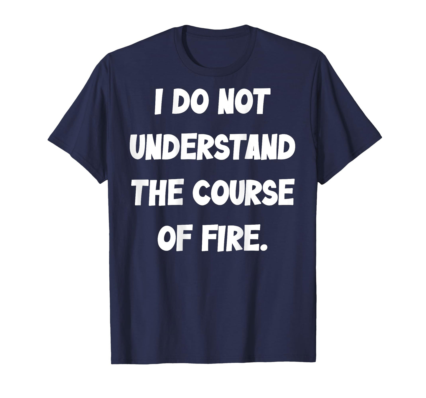 (BACK) I Do Not Understand The Course Of Fire Funny Saying T-Shirt