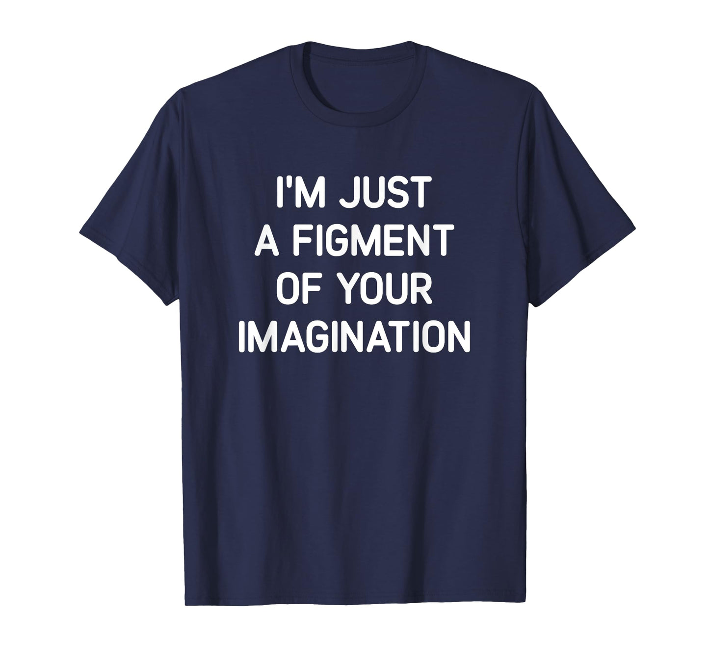 I'm Just A Figment Of Your Imagination, Funny, Jokes T-Shirt