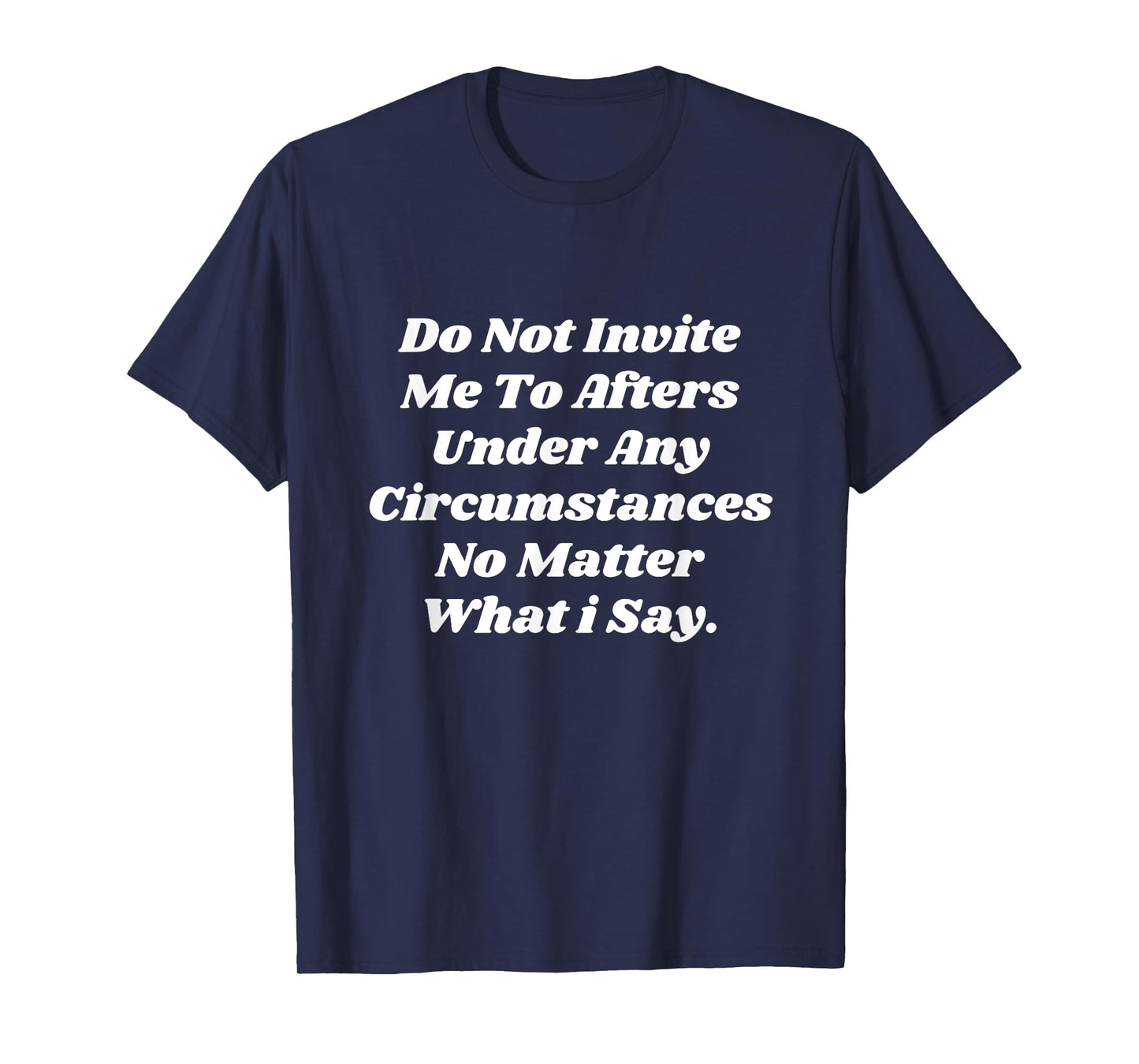 Do Not Invite Me To Afters Under Any Circumstances No Matter T-Shirt