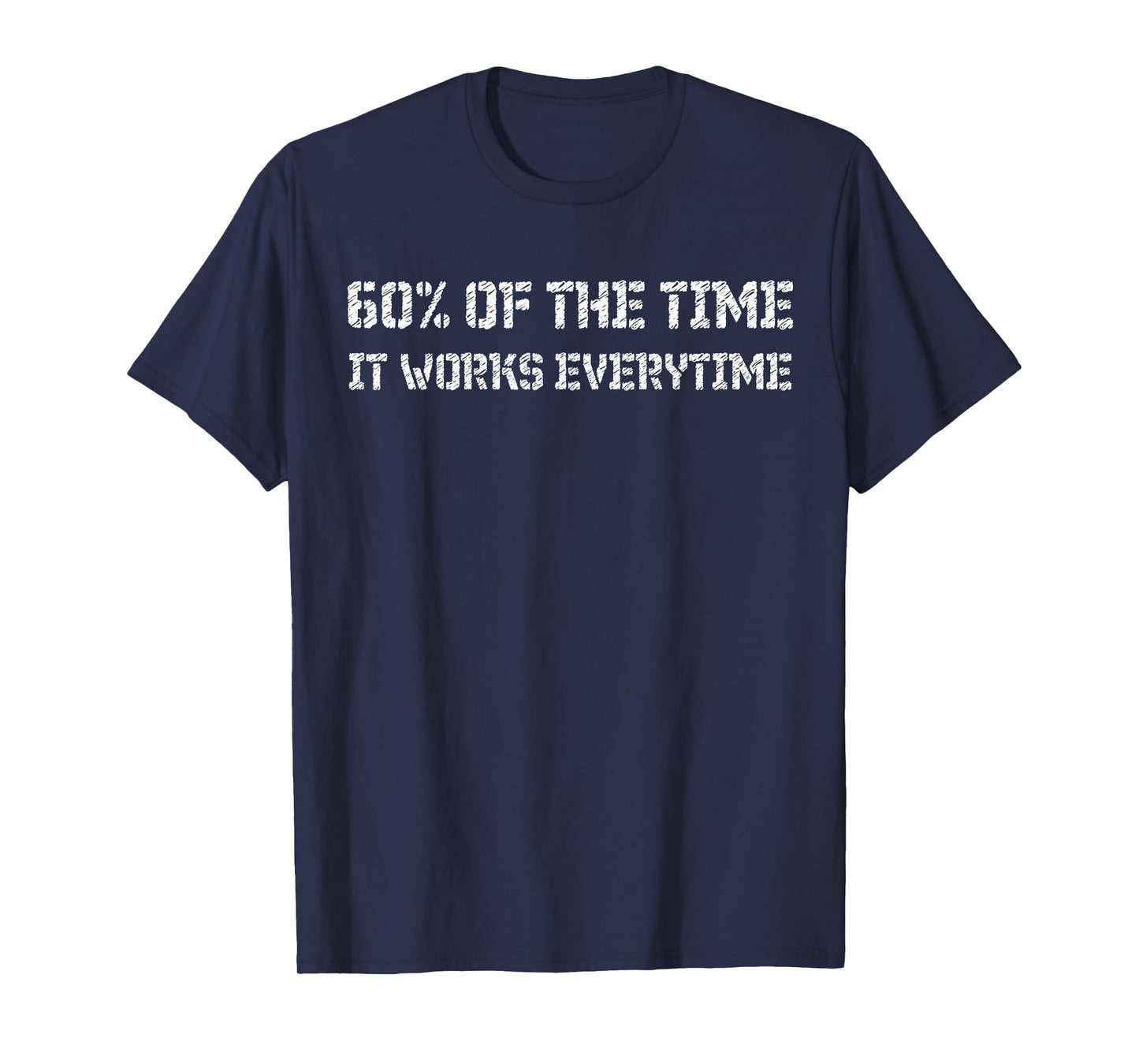 60% of the time it works every time T-Shirt