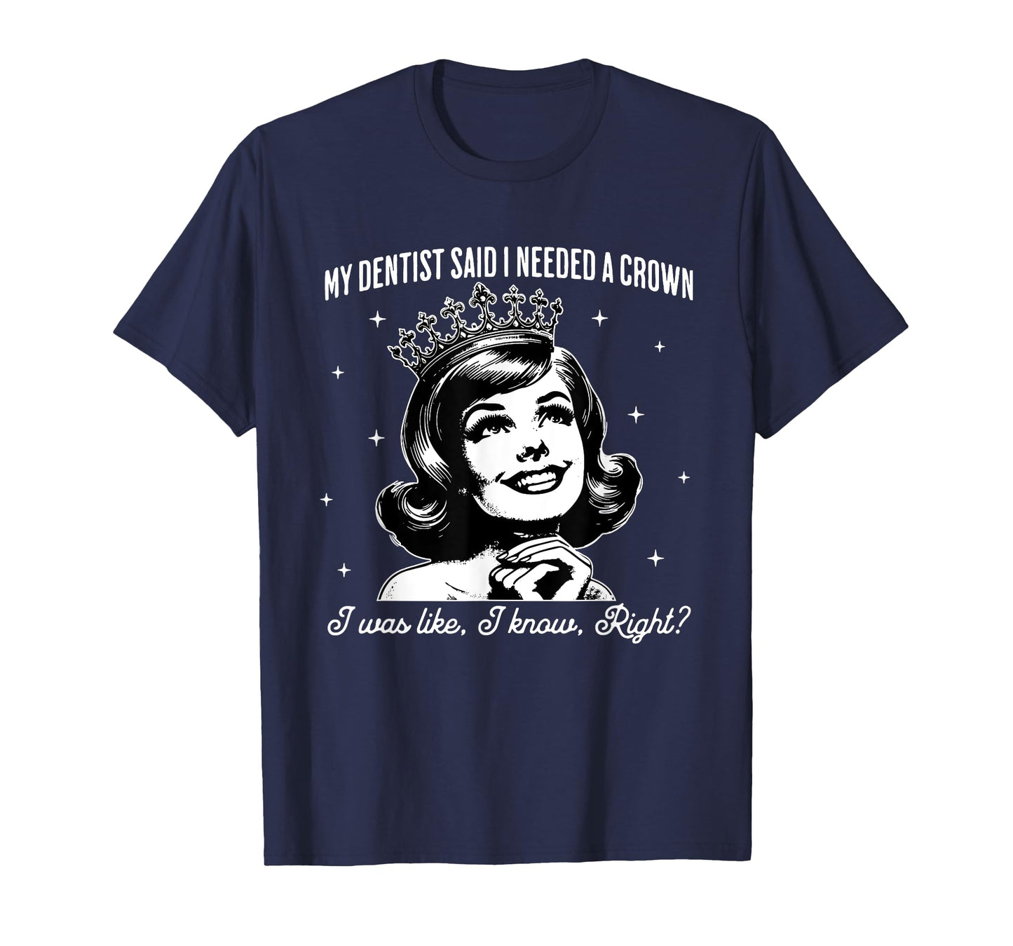 My Dentist Said I Need A Crown I Was Like I Know Right T-Shirt