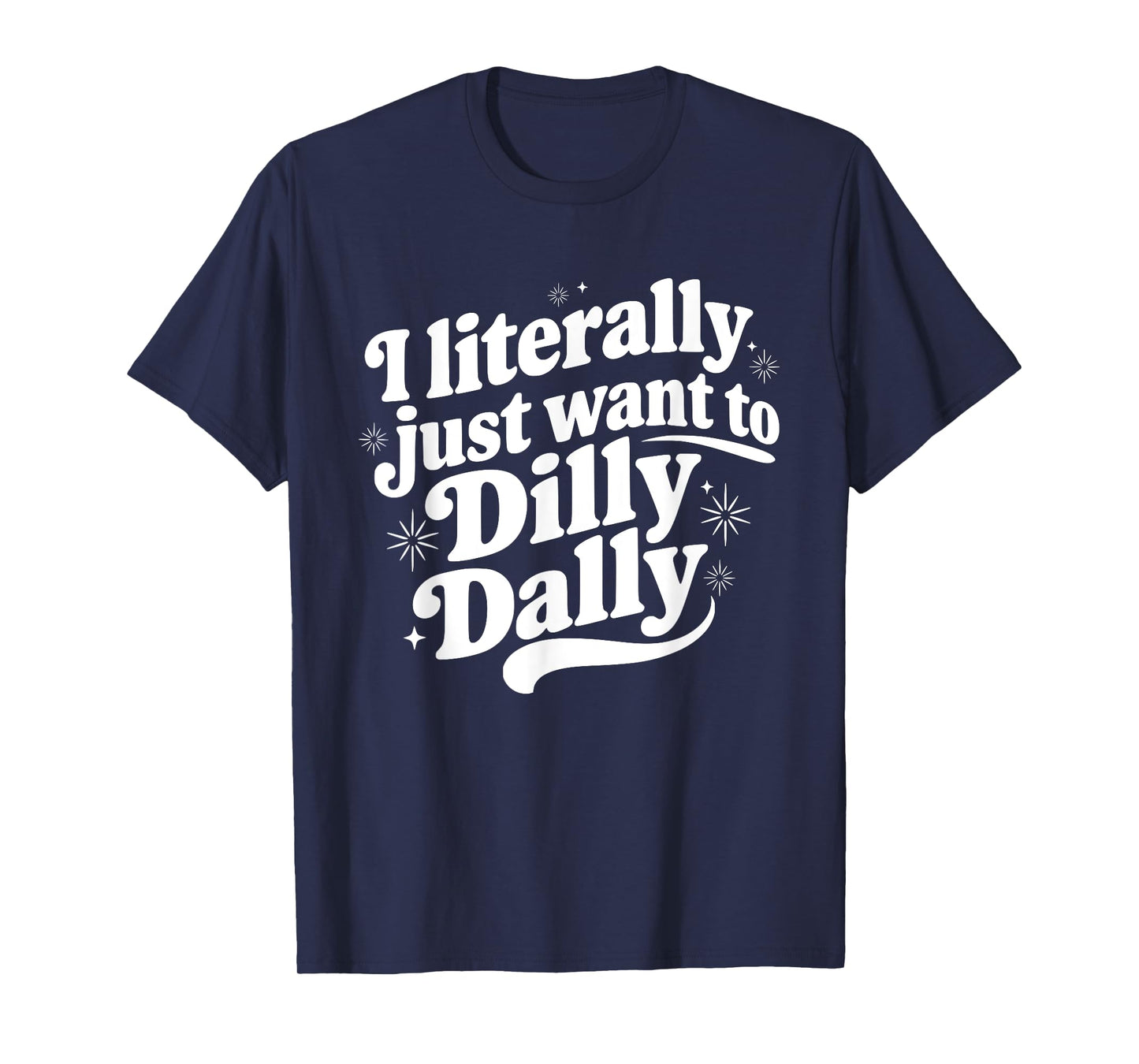 Sarcastic Quote Saying I Literally Just Want to Dilly Dally T-Shirt