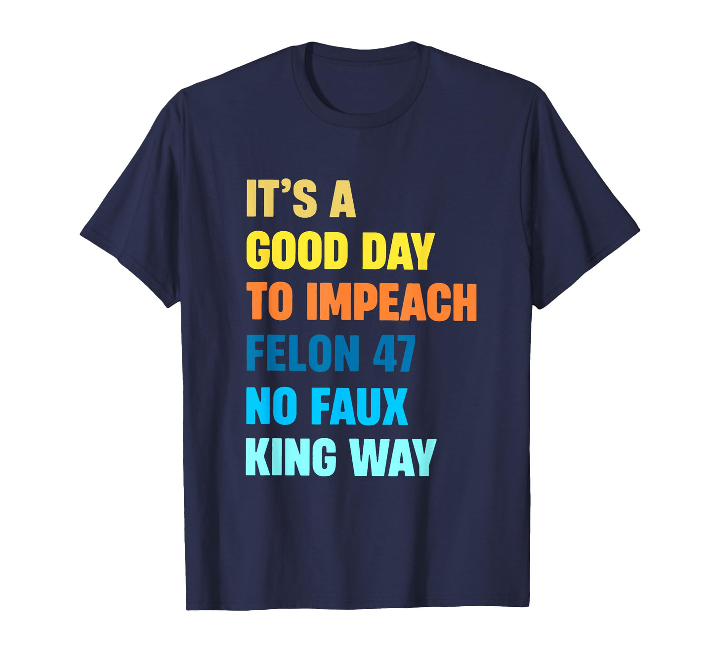 It's A Good Day To Impeach Felon 47 No Faux King Way T-Shirt