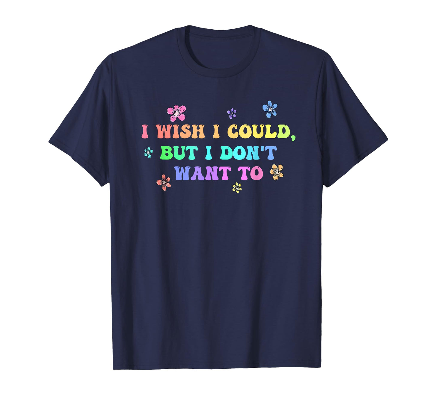 I Wish I Could, But I Don't Want To Design T-Shirt