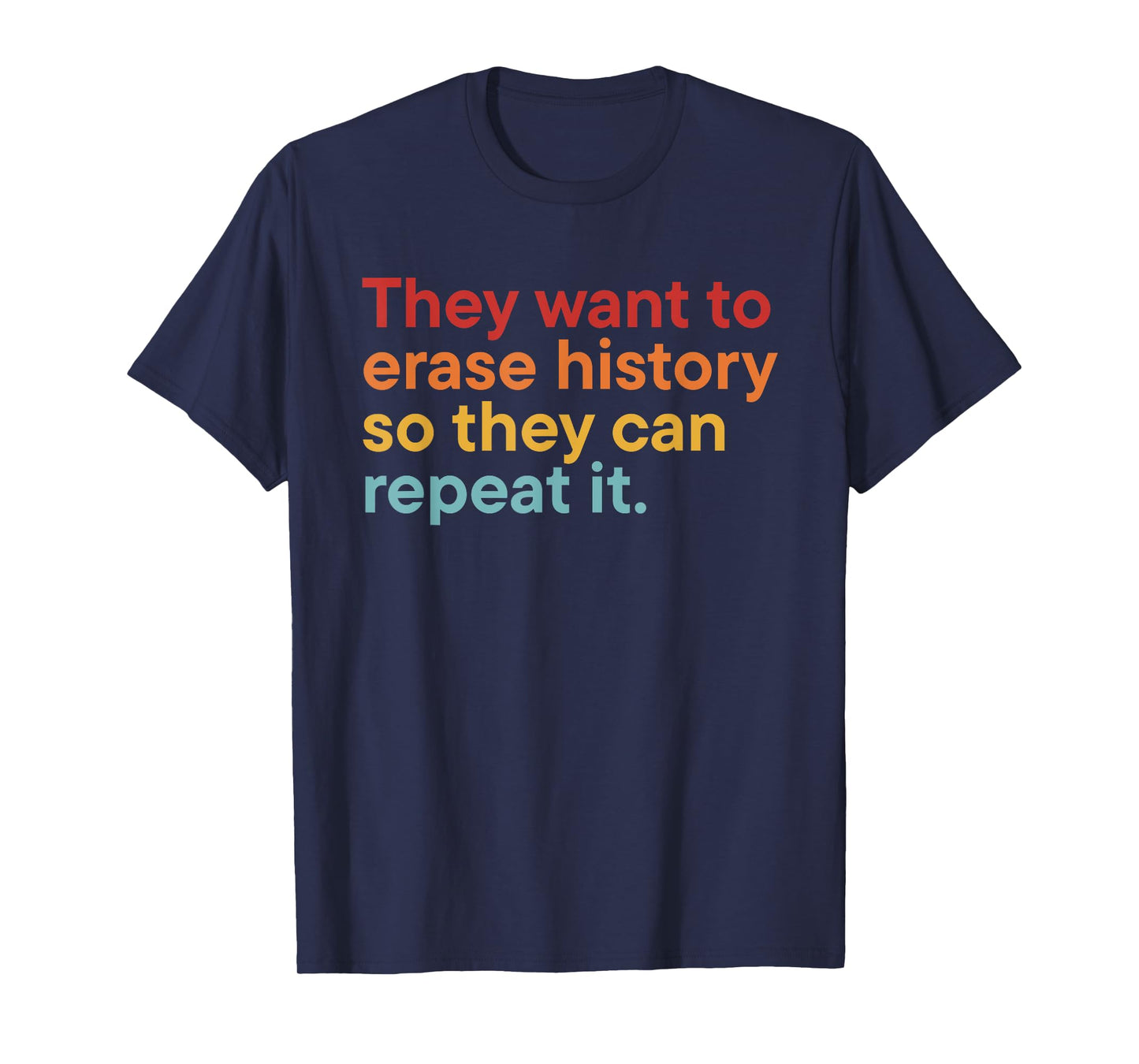 They Want to Erase History So Can Repeat It T-Shirt