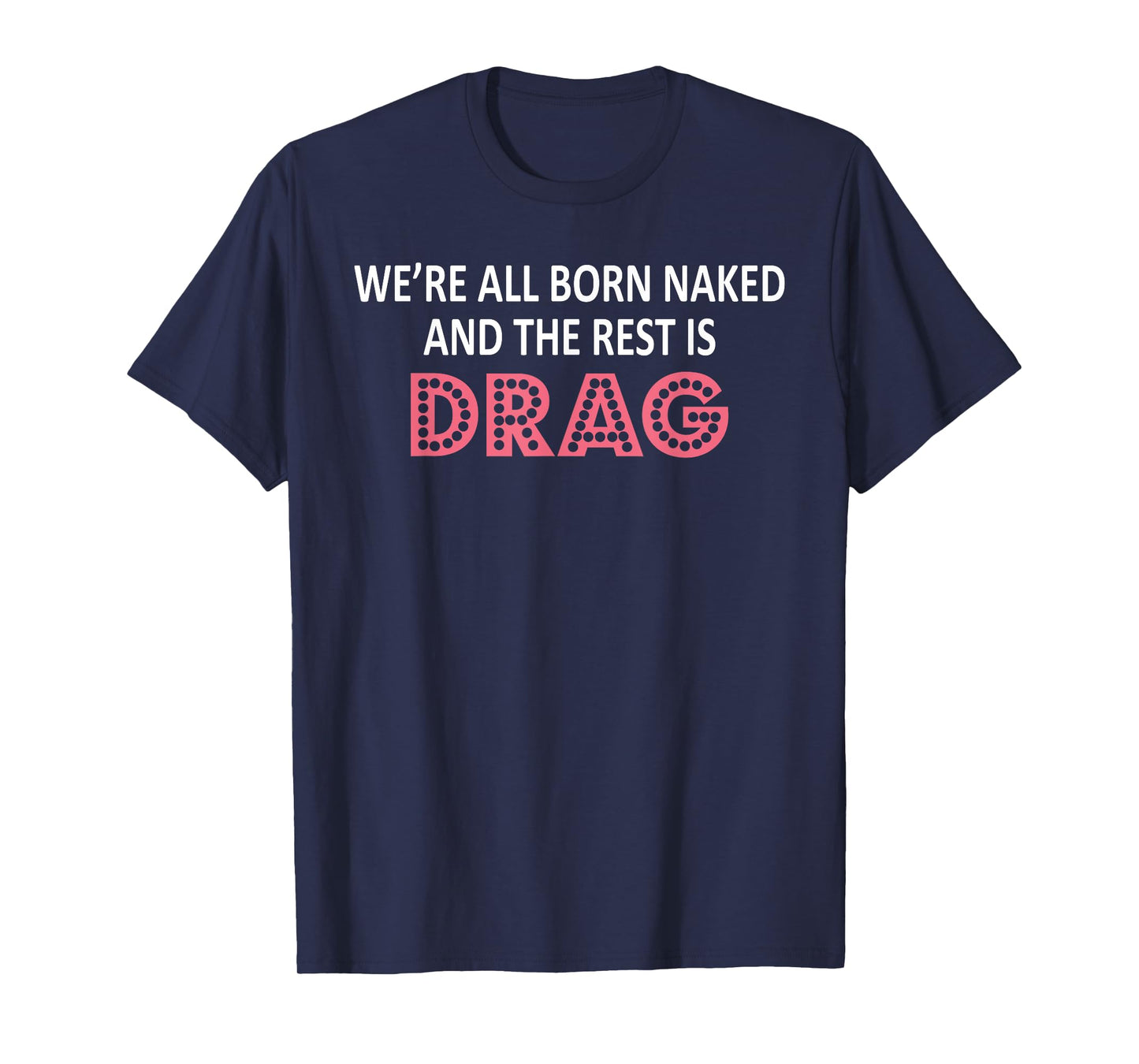 We're All Born Naked And The Rest Is Drag T-Shirt