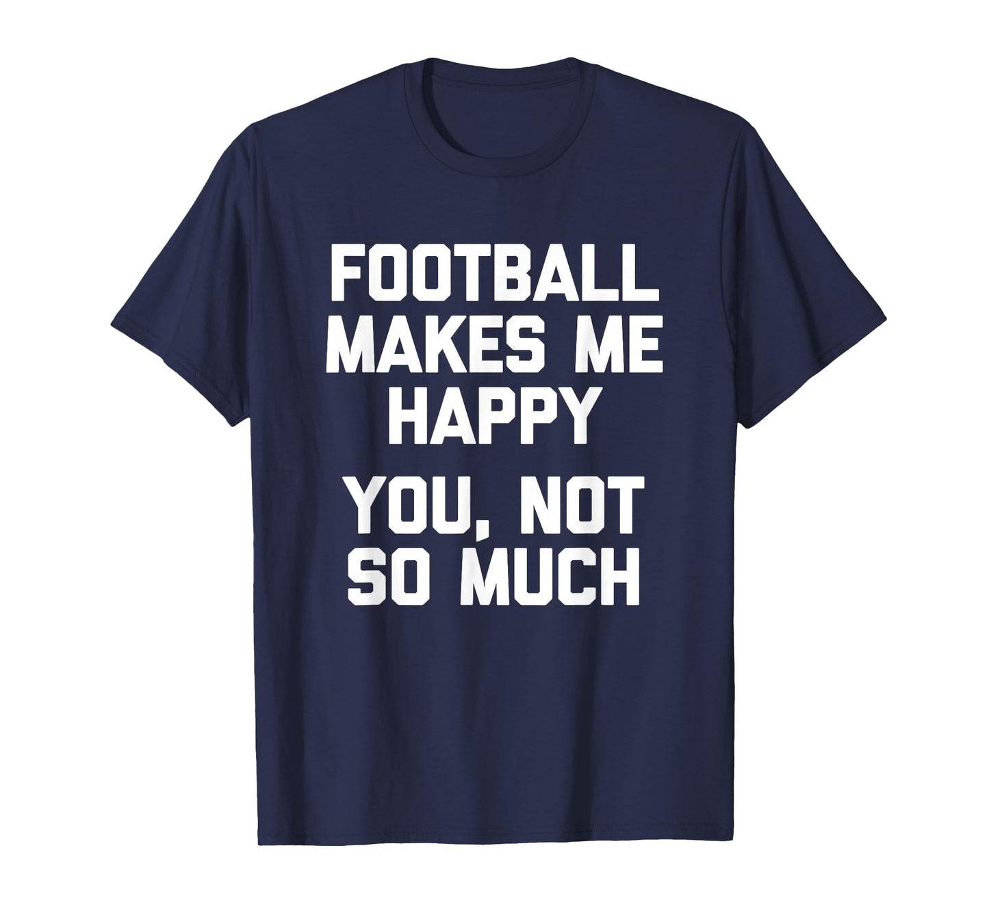 Football Makes Me Happy (You, Not So Much) Funny Football T-Shirt