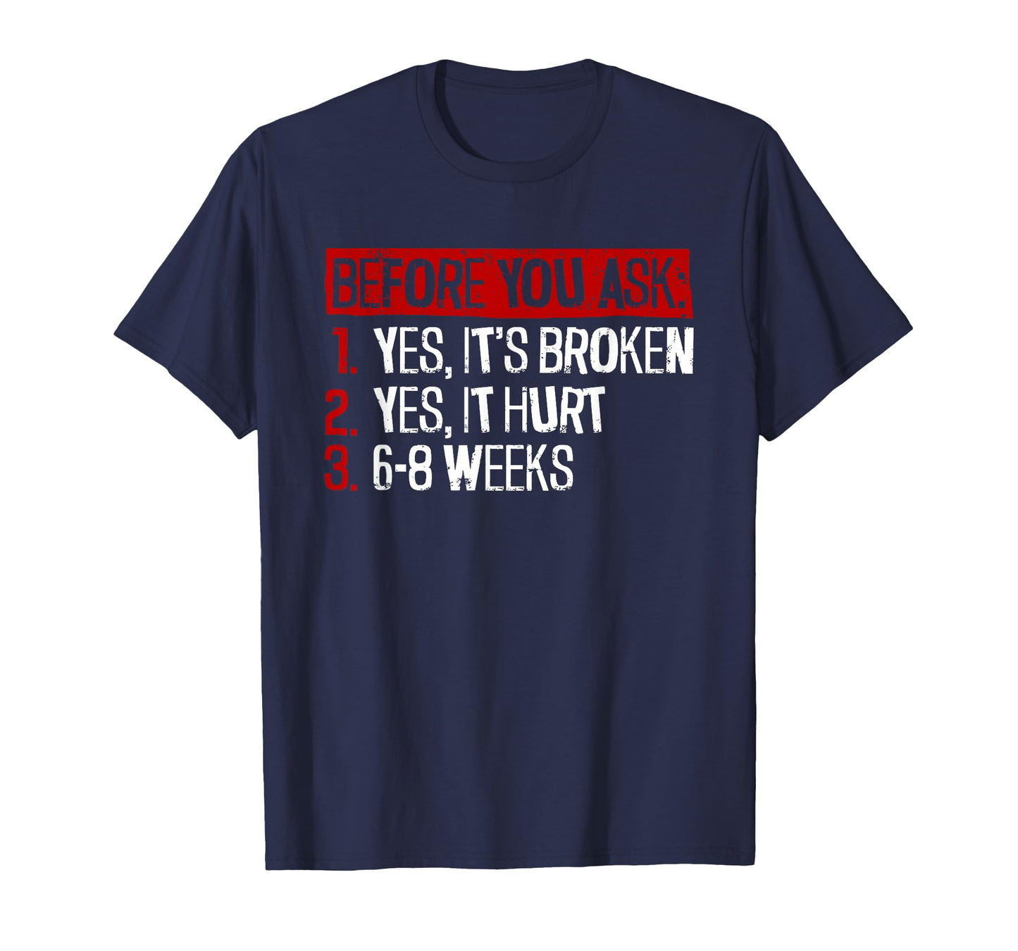 Yes, It's Broken. Yes, It Hurt. 6-8 Weeks. - Broken Leg T-Shirt