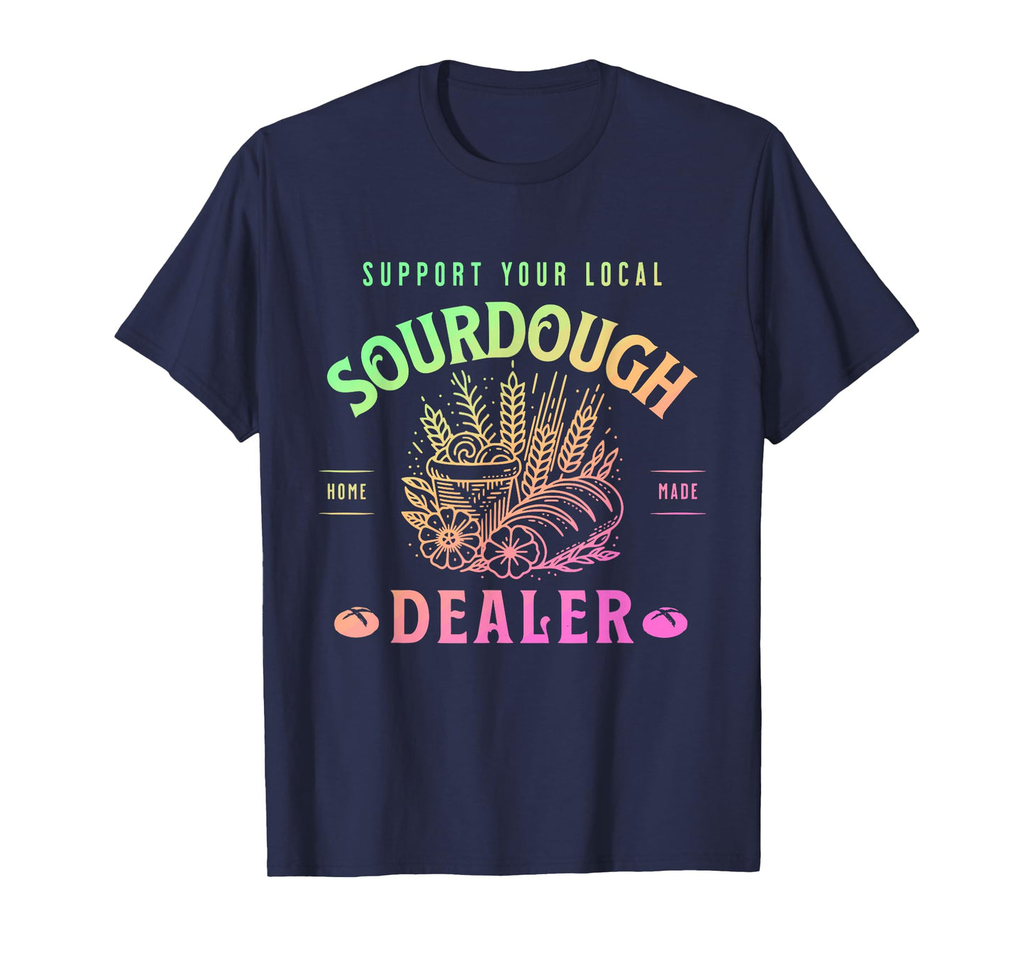Support Your Local Sourdough Home Made Dealer Quote T-Shirt