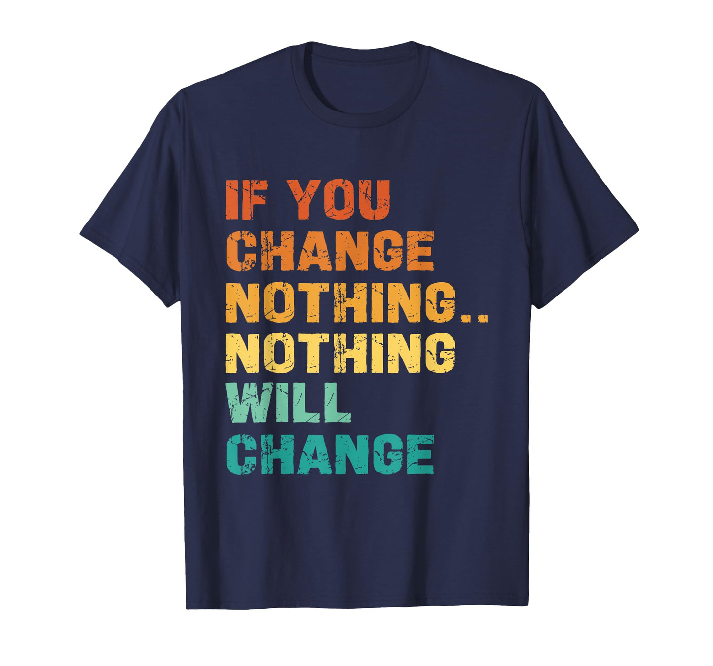 If You Change Nothing Nothing Will Change T-Shirt