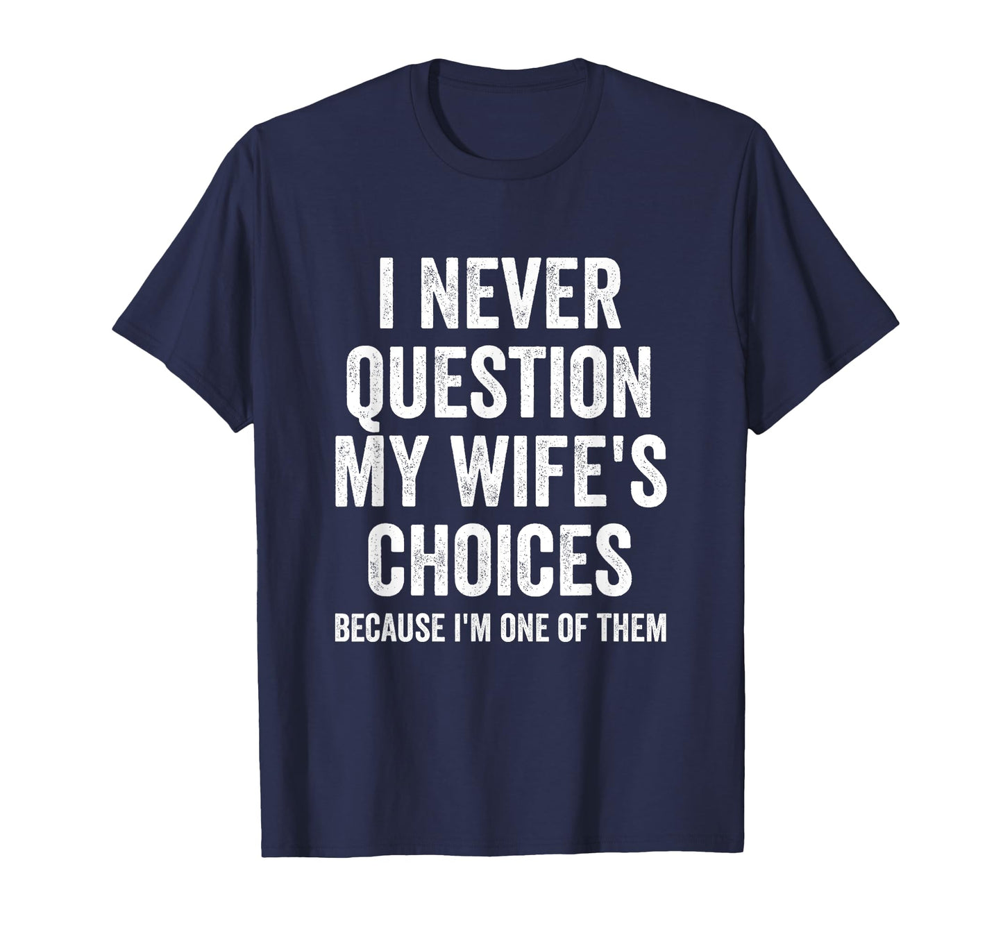 I Never Question My Wife's Choices - Husband T-Shirt