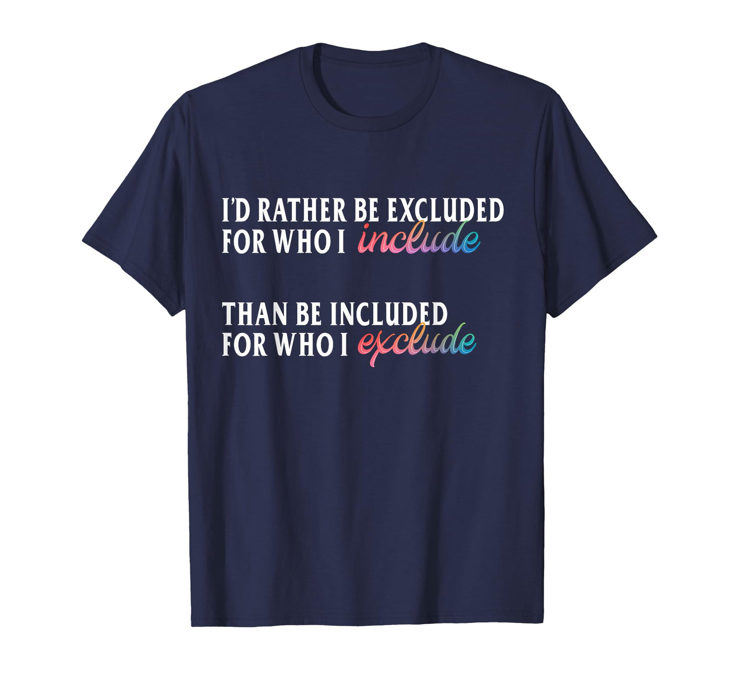 I'd Rather Be Excluded for Who I Include LGBTQ Positive T-Shirt