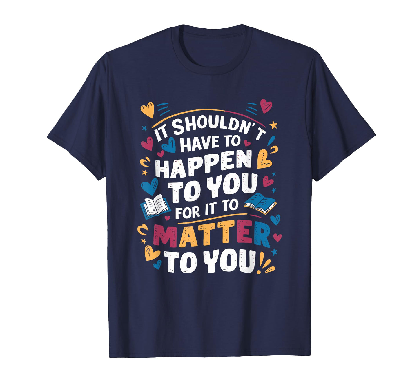 It Shouldnt Have To Happen To You For It To Matter To You T-Shirt