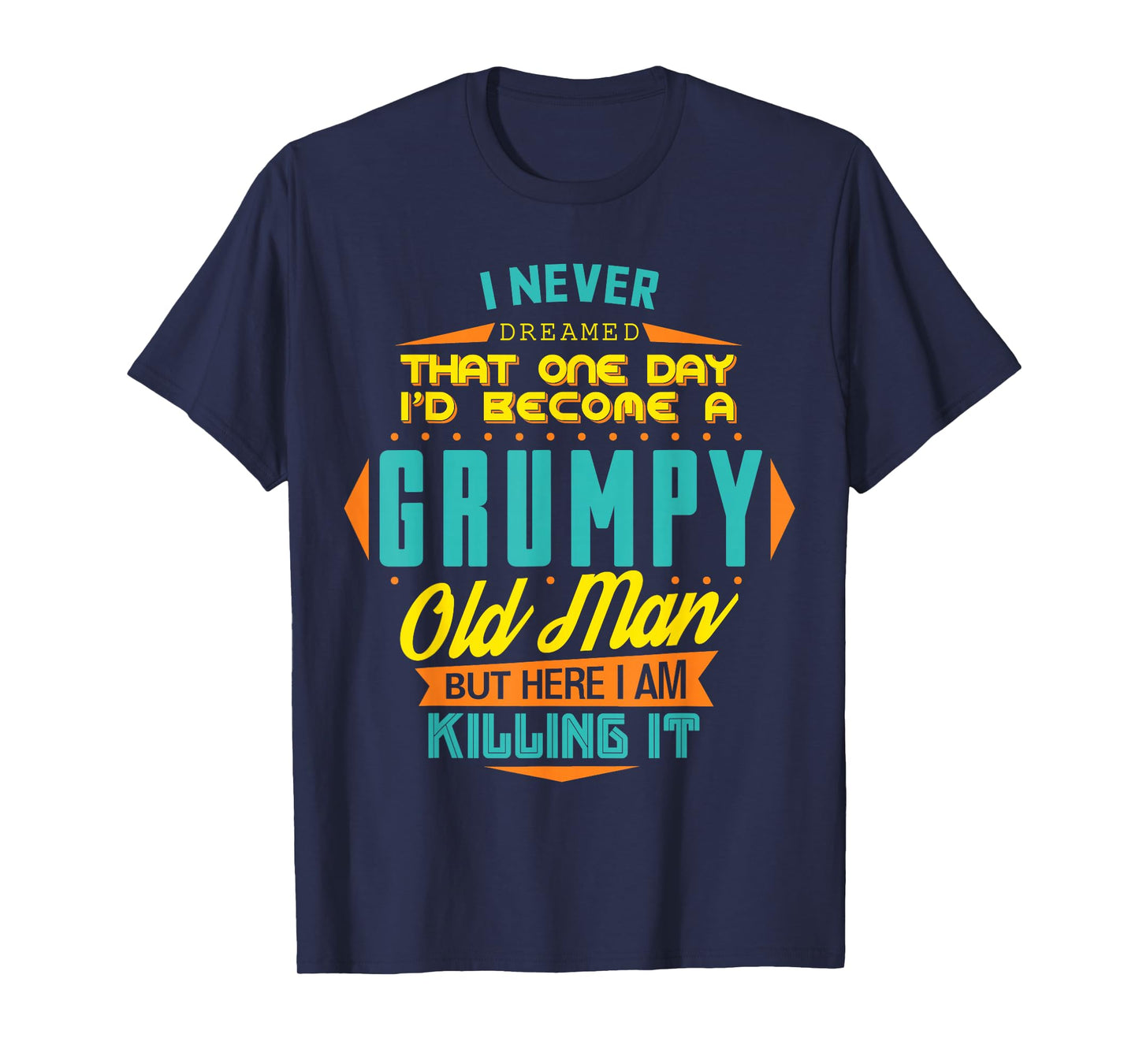 Never Dreamed That I'd Become A Grumpy Old Man Funny T-Shirt