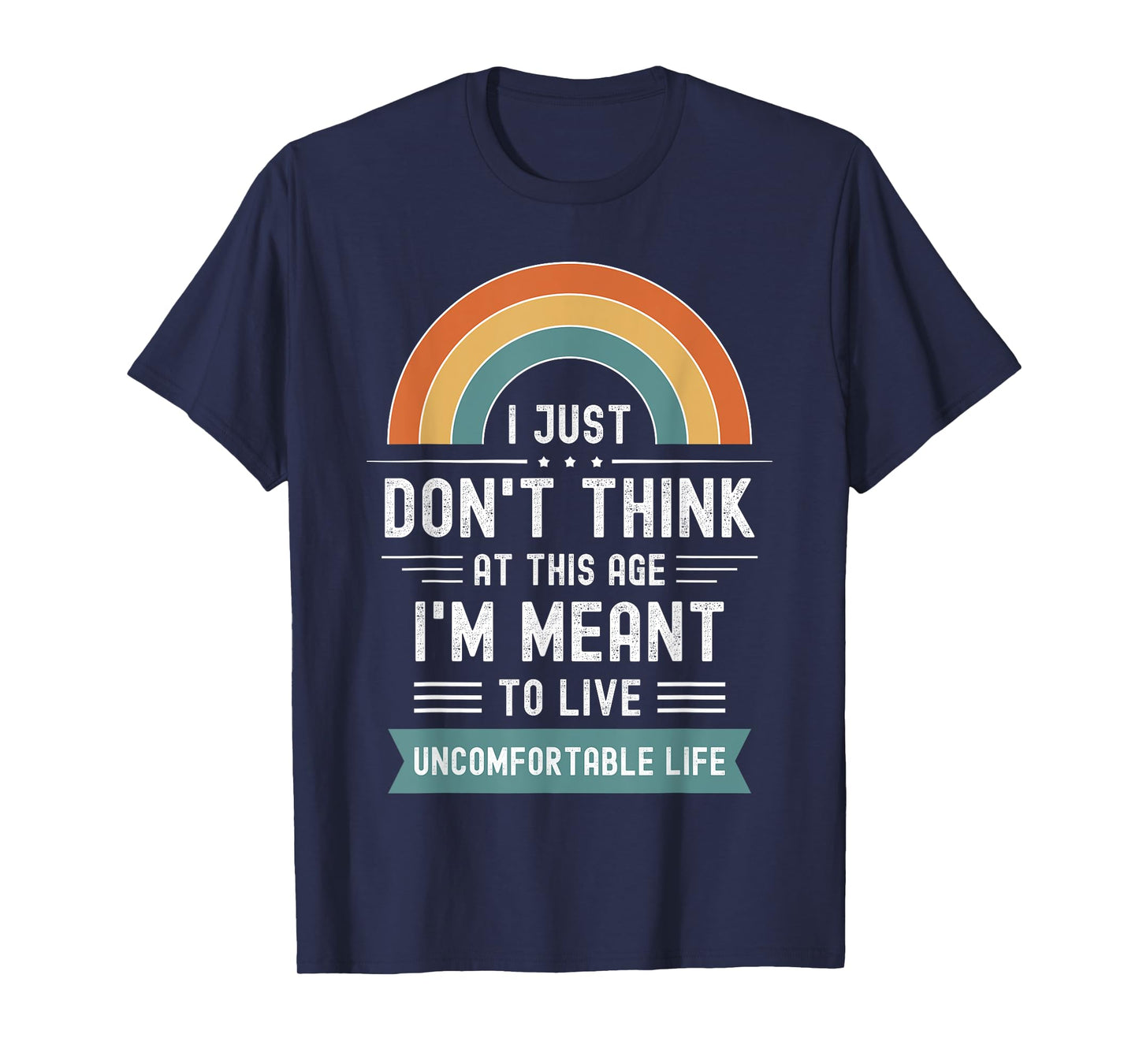 Don't Think At This Age I'm Meant To Live Uncomfortable Life T-Shirt