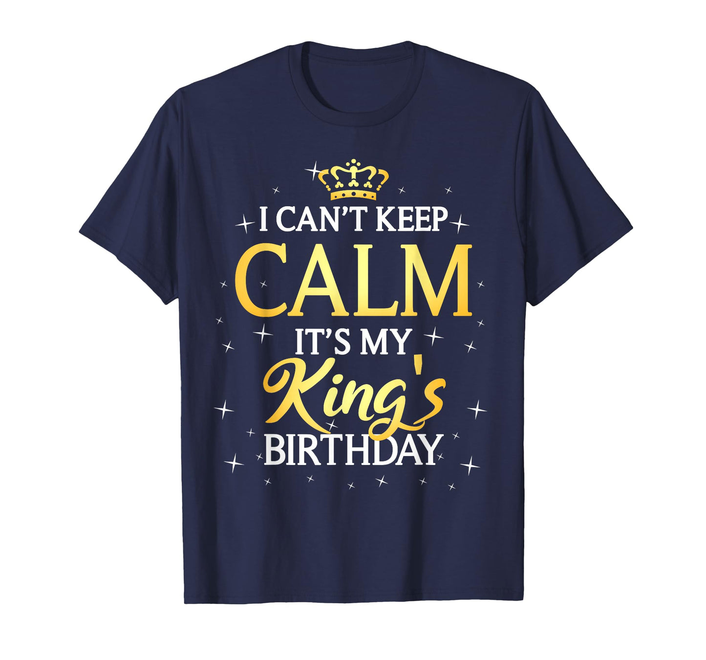 I Can't Keep Calm It's My King Birthday Gift Bday Party T-Shirt