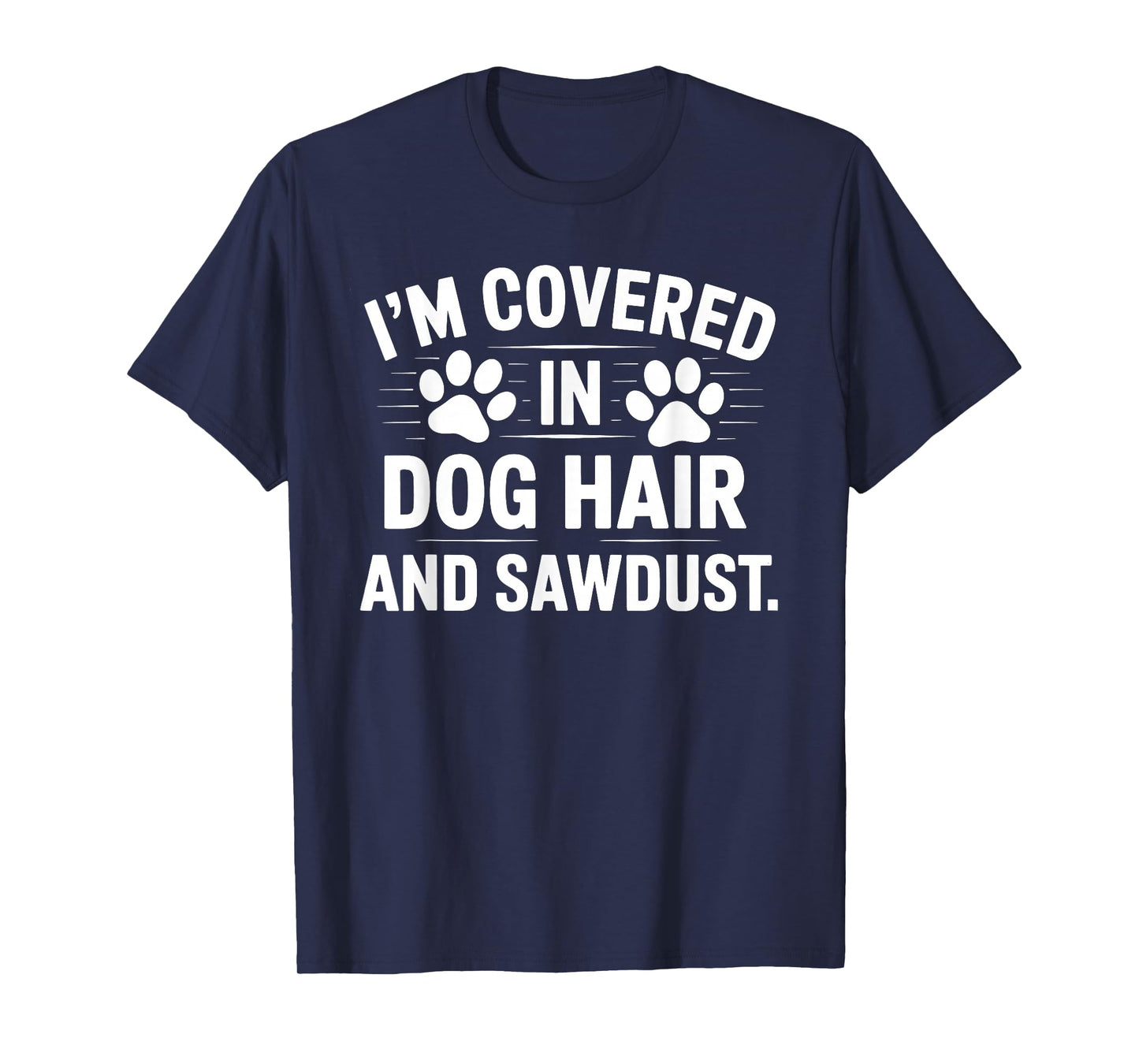 I'm Covered In Dog Hair And Sawdust T-Shirt