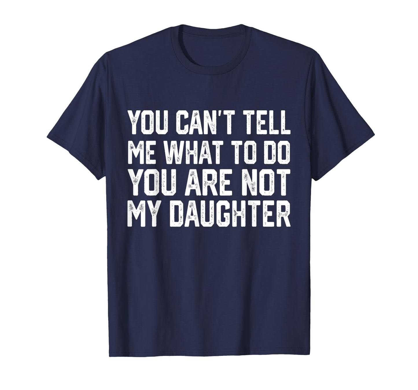 You Can't Tell Me What To Do You're Not My Daughter T-Shirt