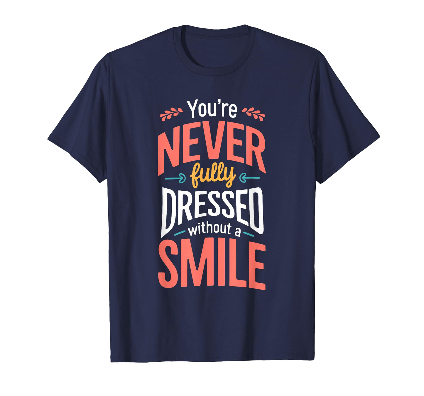 You're Never Fully Dressed Without A Smile T-Shirt