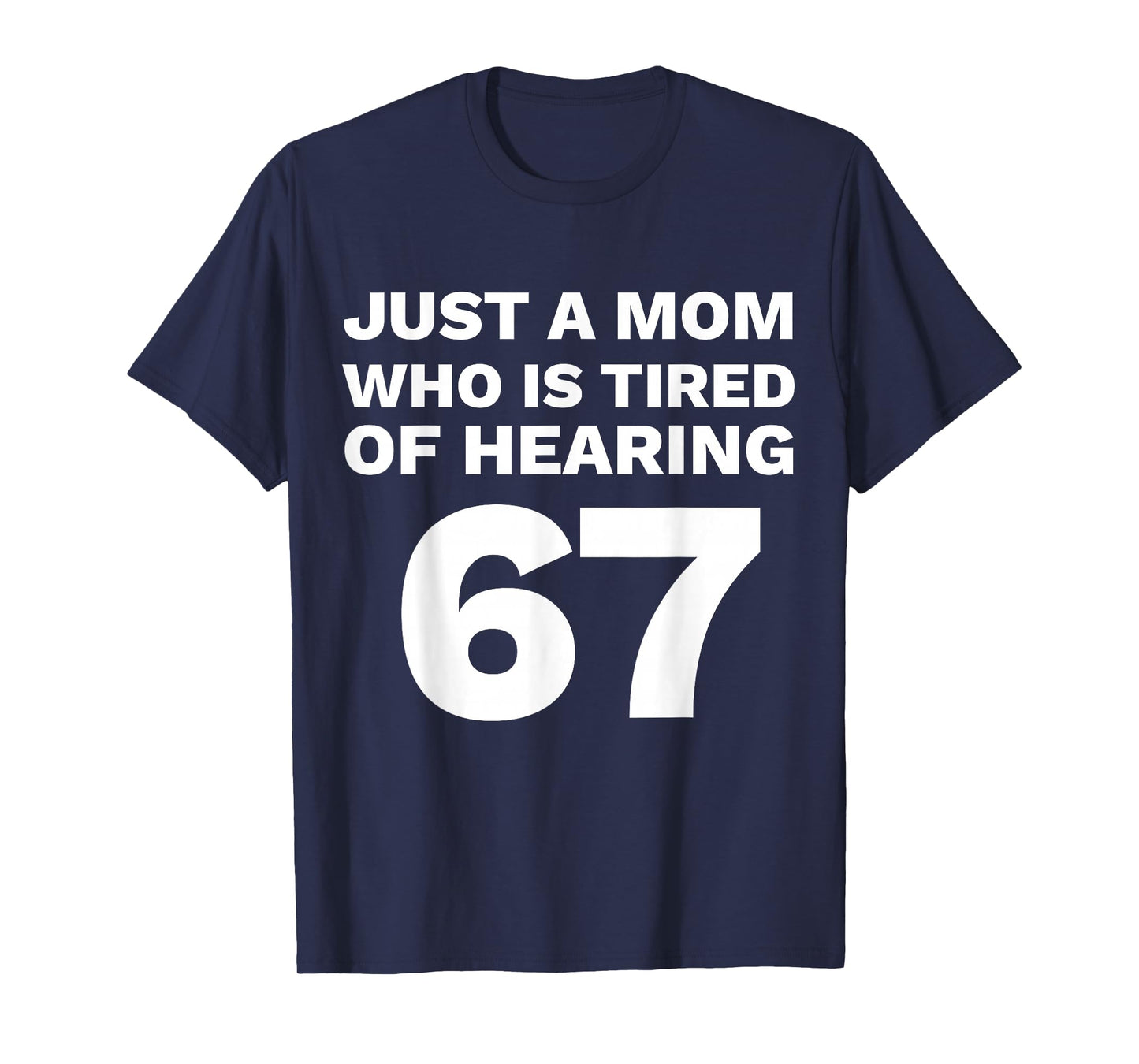 Just A Mom Tired of Hearing 67 Funny Parent 6-7 T-Shirt
