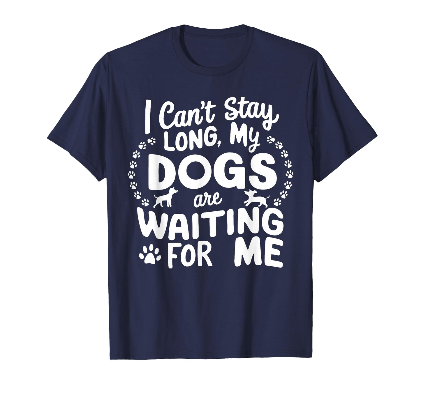 I Can't Stay Long My Dogs Are Waiting For Me Funny Dog Lover T-Shirt