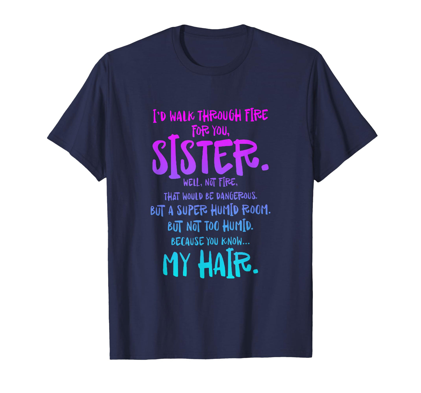 I'd Walk Through Fire For You Sister Well Not Fire T-Shirt
