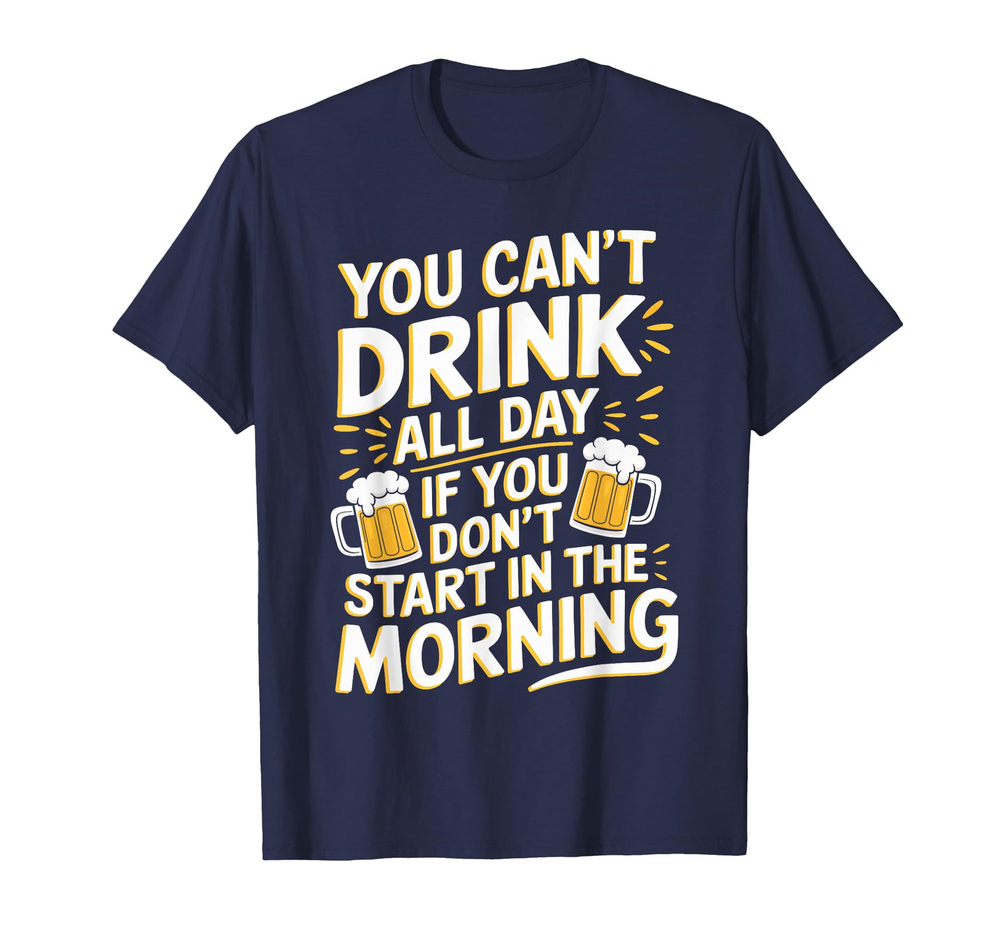 You Can't Drink All Day If Don't Start In The Morning T-Shirt