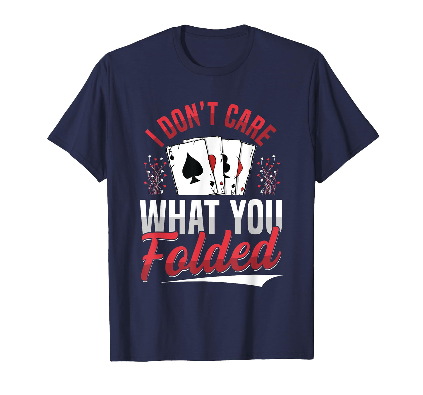 I Don't Care What You Folded Design for a Poker Player T-Shirt