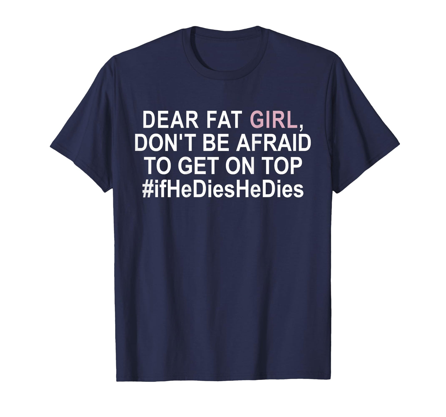 Dear Fat Girl Don't Be Afraid To Get On Top If He Dies T-Shirt