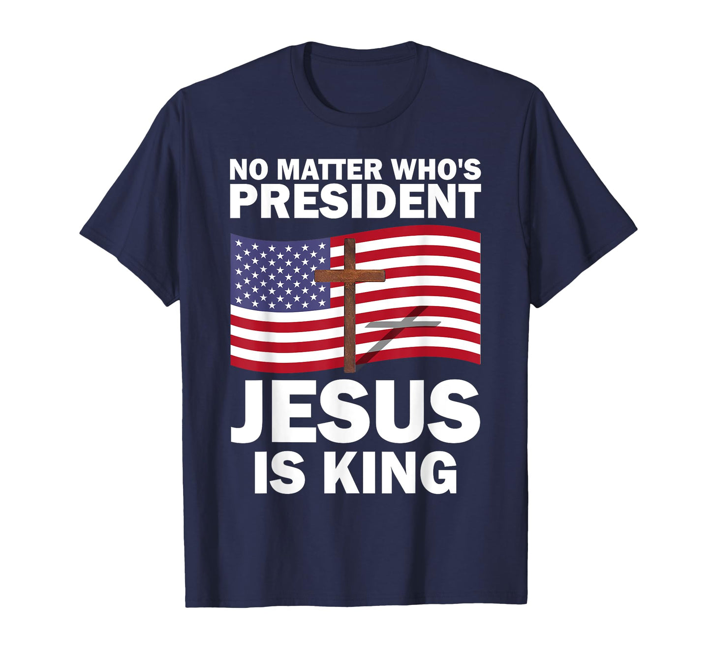 No Matter Who's President Jesus Is King T-Shirt